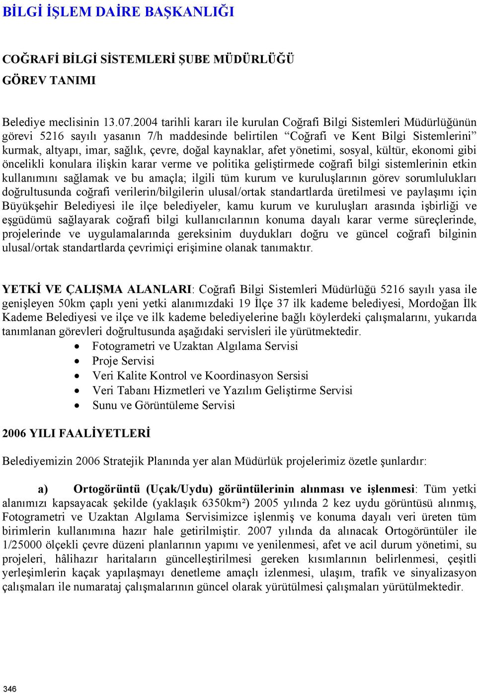 doğal kaynaklar, afet yönetimi, sosyal, kültür, ekonomi gibi öncelikli konulara ilişkin karar verme ve politika geliştirmede coğrafi bilgi sistemlerinin etkin kullanımını sağlamak ve bu amaçla;