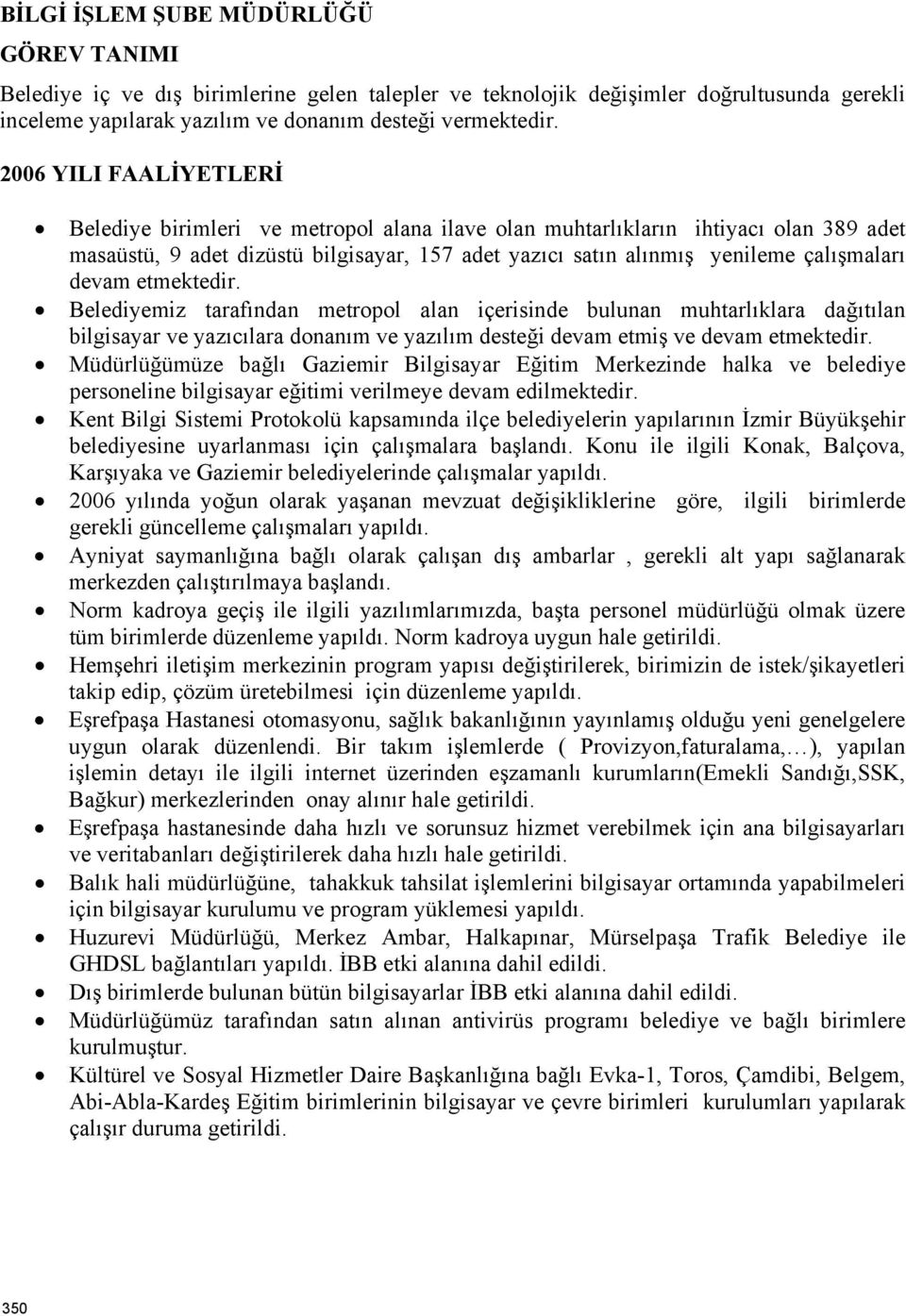 devam etmektedir. Belediyemiz tarafından metropol alan içerisinde bulunan muhtarlıklara dağıtılan bilgisayar ve yazıcılara donanım ve yazılım desteği devam etmiş ve devam etmektedir.