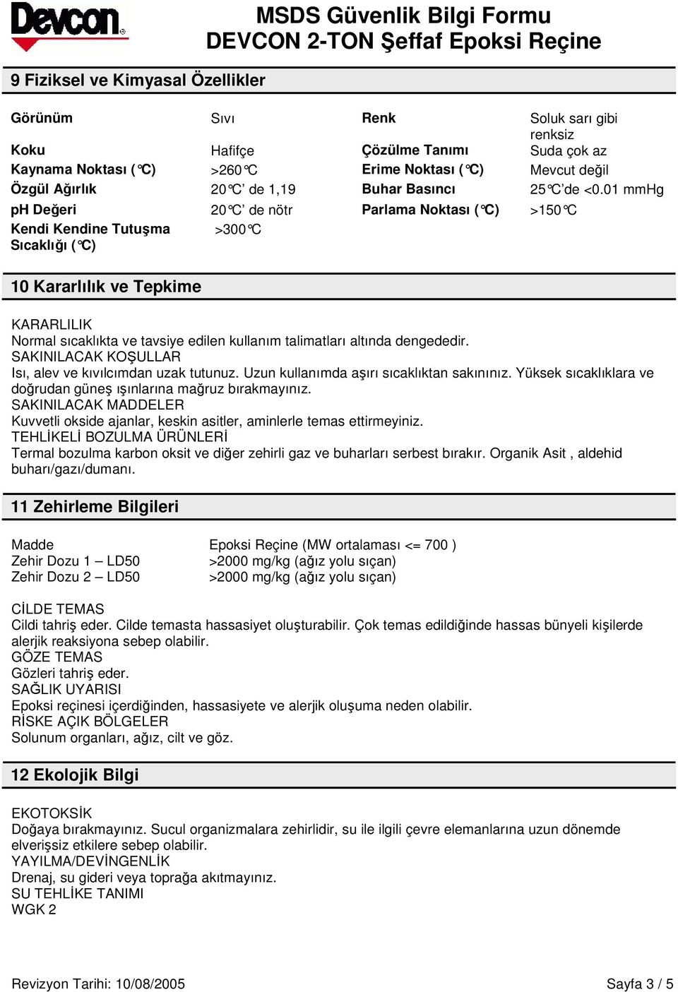 01 mmhg ph Deeri 20 C de nötr Parlama Noktası ( C) >150 C Kendi Kendine Tutuma >300 C Sıcaklıı ( C) 10 Kararlılık ve Tepkime KARARLILIK Normal sıcaklıkta ve tavsiye edilen kullanım talimatları