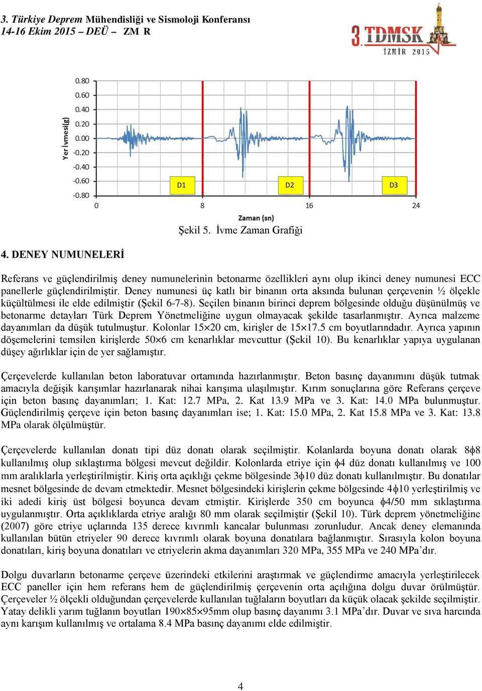 Seçilen binanın birinci deprem bölgesinde olduğu düşünülmüş ve betonarme detayları Türk Deprem Yönetmeliğine uygun olmayacak şekilde tasarlanmıştır. Ayrıca malzeme dayanımları da düşük tutulmuştur.