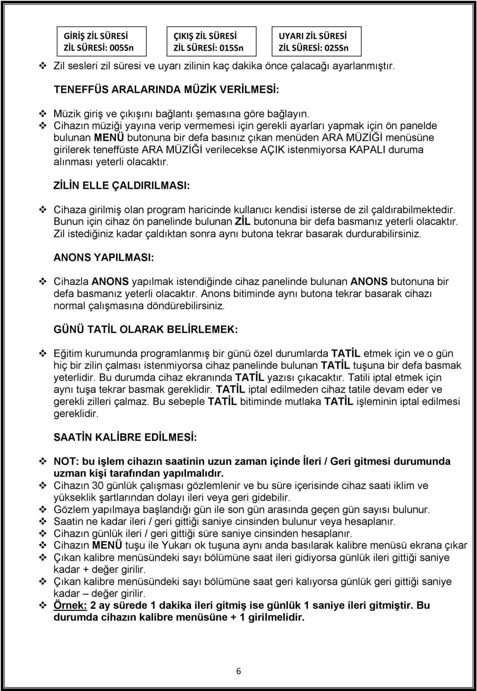 Cihazın müziği yayına verip vermemesi için gerekli ayarları yapmak için ön panelde bulunan MENÜ butonuna bir defa basınız çıkan menüden ARA MÜZİĞİ menüsüne girilerek teneffüste ARA MÜZİĞİ verilecekse