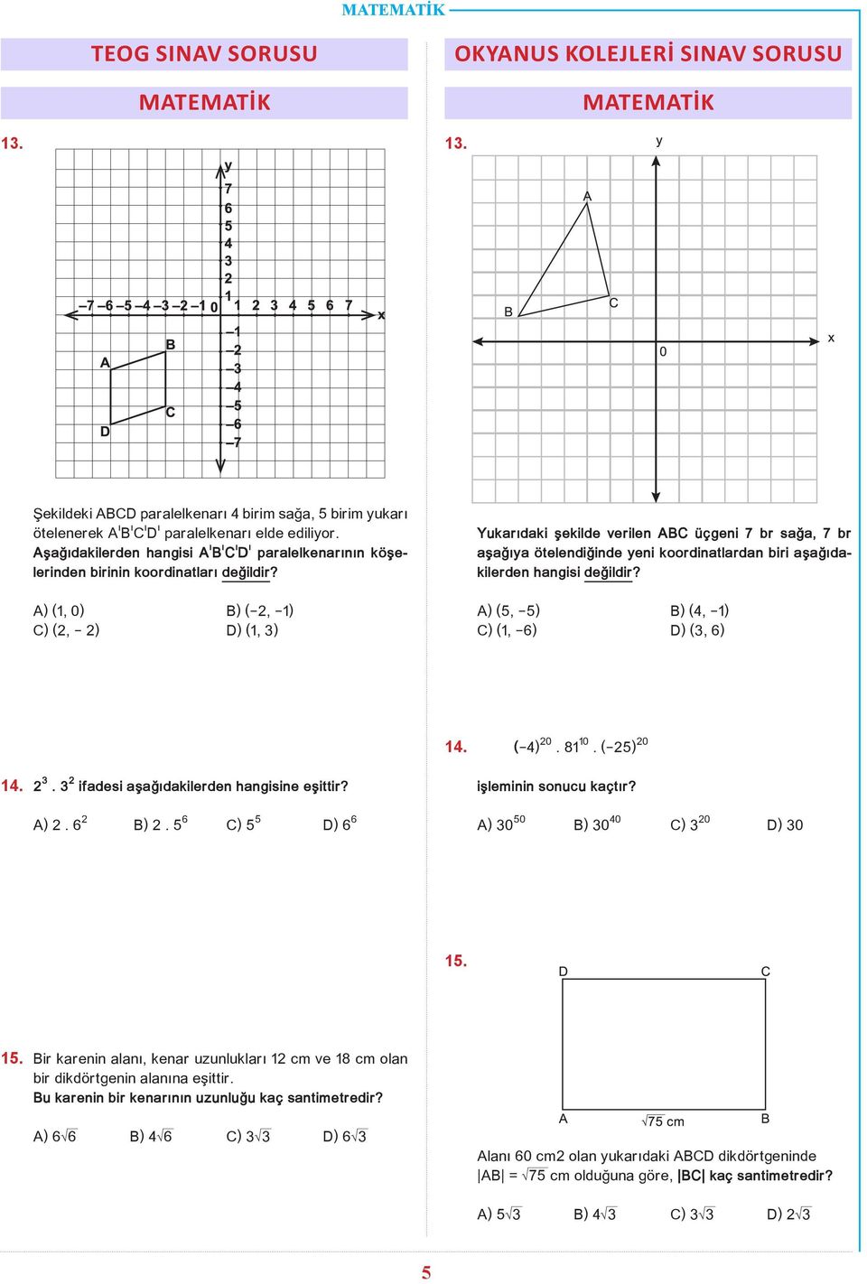 A) (1, 0) B) ( 2, 1) C) (2, 2) D) (1, 3) Yukarıdaki şekilde verilen ABC üçgeni 7 br sağa, 7 br aşağıya ötelendiğinde yeni koordinatlardan biri aşağıdakilerden hangisi değildir?