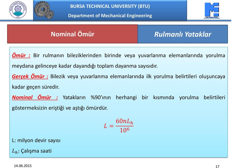 Gerçek Ömür : Bilezik veya yuvarlanma elemanlarında ilk yorulma belirtileri oluşuncaya kadar geçen süredir.