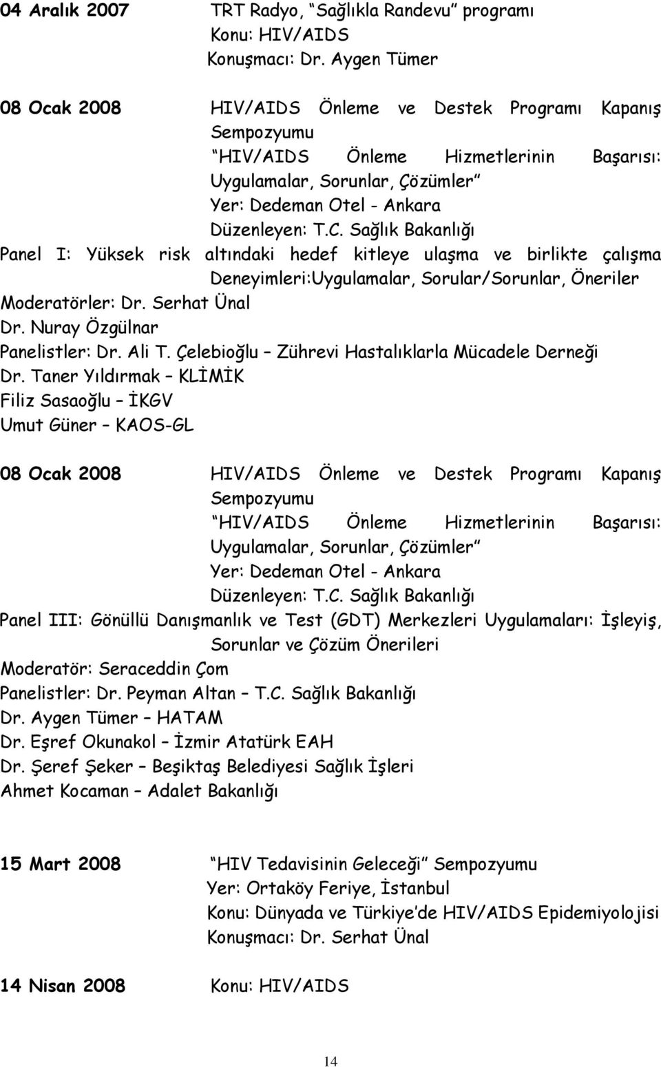 Sağlık Bakanlığı Panel I: Yüksek risk altındaki hedef kitleye ulaşma ve birlikte çalışma Deneyimleri:Uygulamalar, Sorular/Sorunlar, Öneriler Moderatörler: Dr. Serhat Ünal Dr.