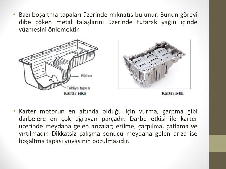 Karter motorun en altında olduğu için vurma, çarpma gibi darbelere en çok uğrayan parçadır.