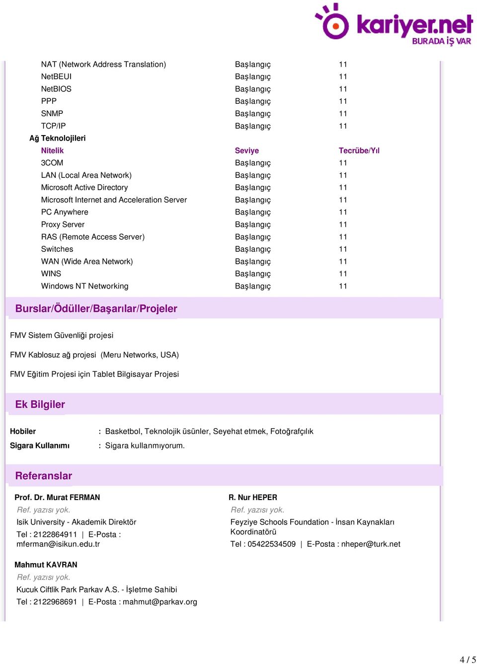 RAS (Remote Access Server) Başlangıç 11 Switches Başlangıç 11 WAN (Wide Area Network) Başlangıç 11 WINS Başlangıç 11 Windows NT Networking Başlangıç 11 Burslar/Ödüller/Başarılar/Projeler FMV Sistem