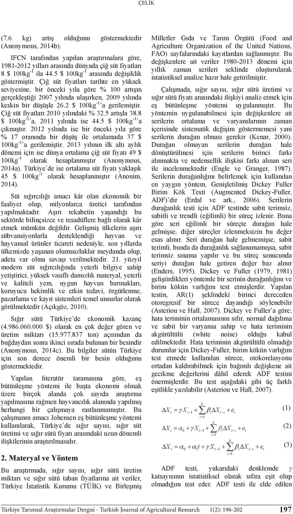 Çiğ süt fiyatları tarihte en yüksek seviyesine, bir önceki yıla göre % 100 artışın gerçekleştiği 2007 yılında ulaşırken, 2009 yılında keskin bir düşüşle 26.2 $ 100kg -1 a gerilemiştir.