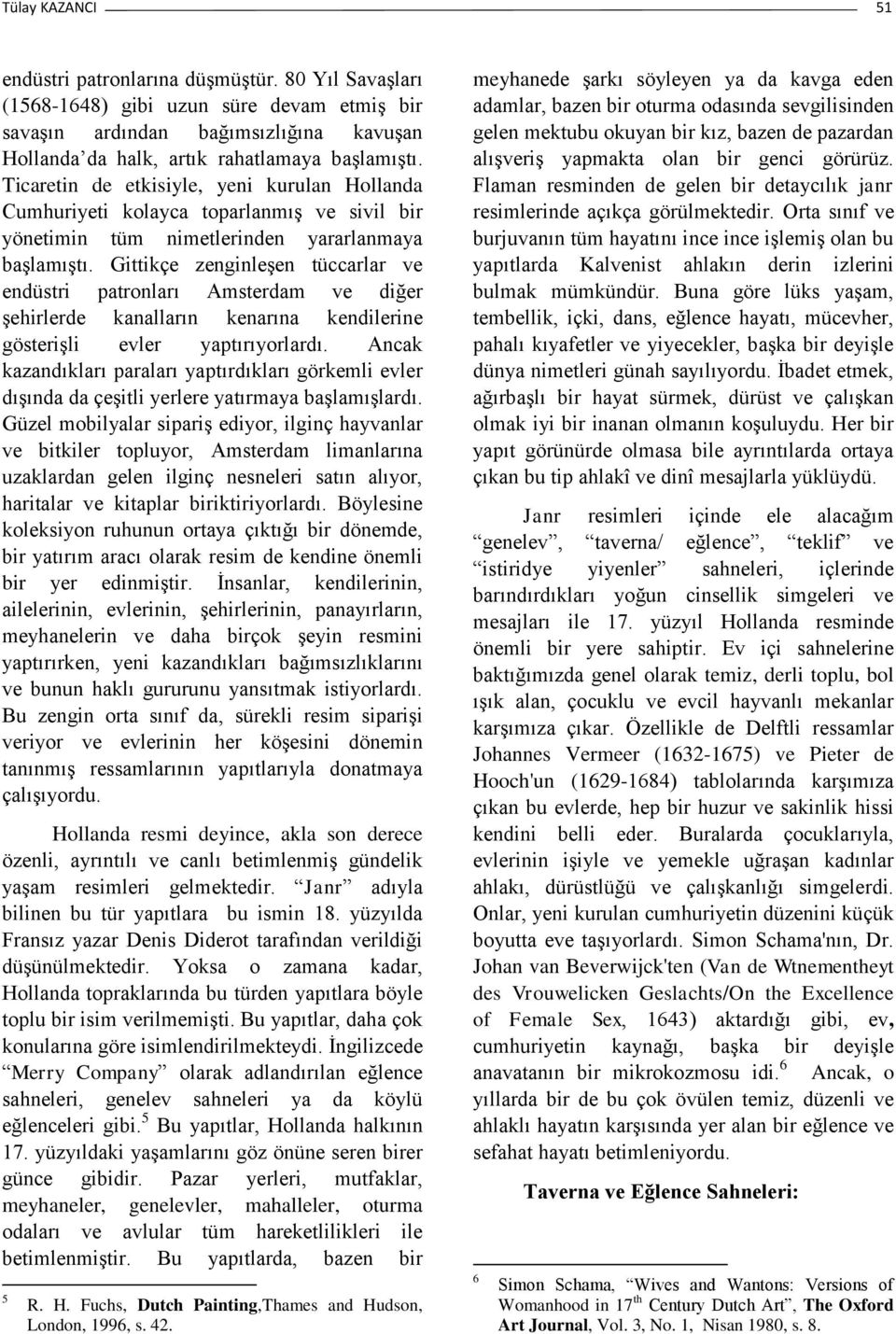 Gittikçe zenginleşen tüccarlar ve endüstri patronları Amsterdam ve diğer şehirlerde kanalların kenarına kendilerine gösterişli evler yaptırıyorlardı.