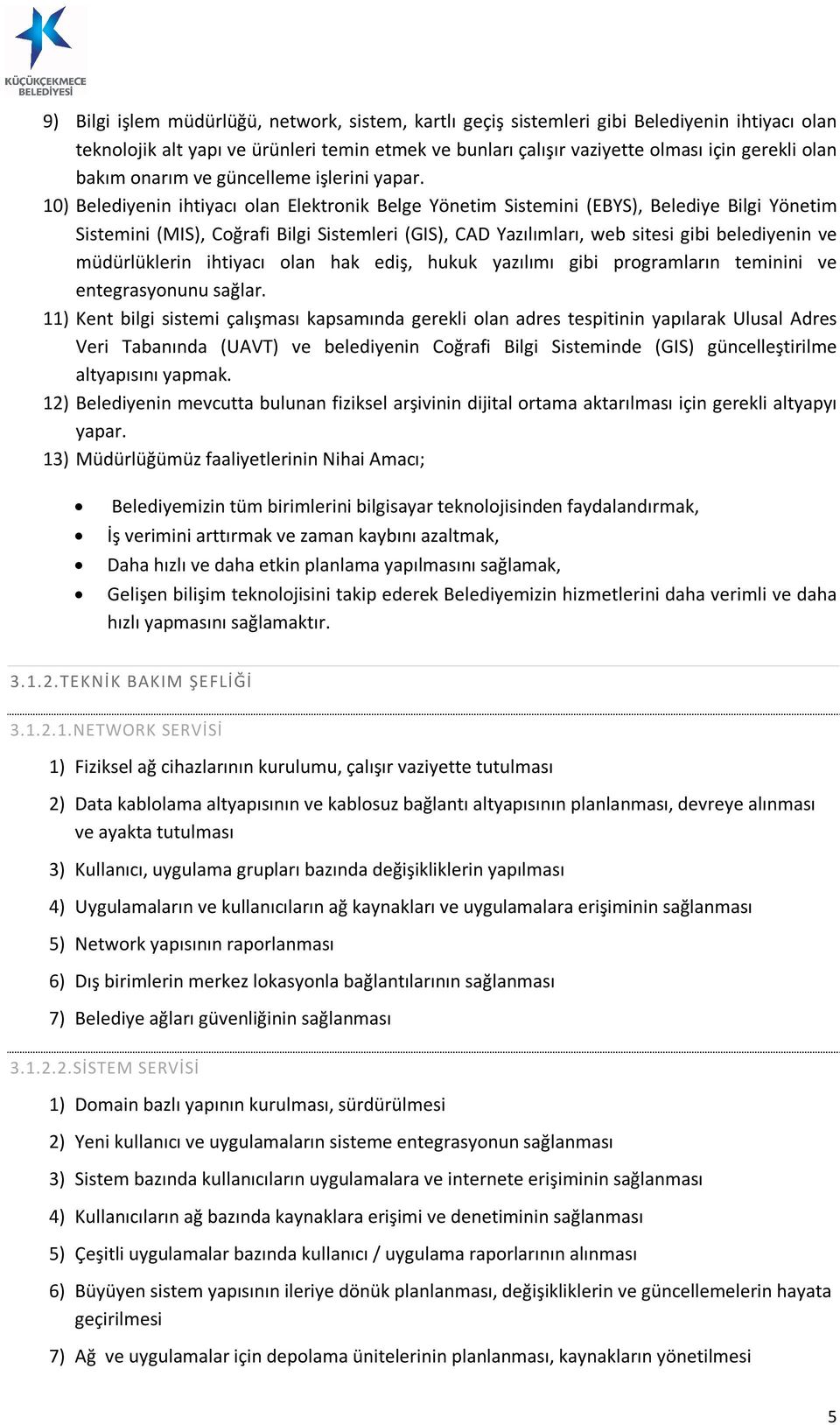 10) Belediyenin ihtiyacı olan Elektronik Belge Yönetim Sistemini (EBYS), Belediye Bilgi Yönetim Sistemini (MIS), Coğrafi Bilgi Sistemleri (GIS), CAD Yazılımları, web sitesi gibi belediyenin ve