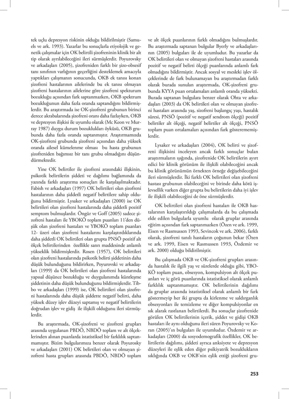 Poyurovsky ve arkadaşları (2005), şizofreniden farklı bir şizo-obsesif tanı sınıfının varlığının geçerliğini desteklemek amacıyla yaptıkları çalışmanın sonucunda, OKB ek tanısı konan şizofreni