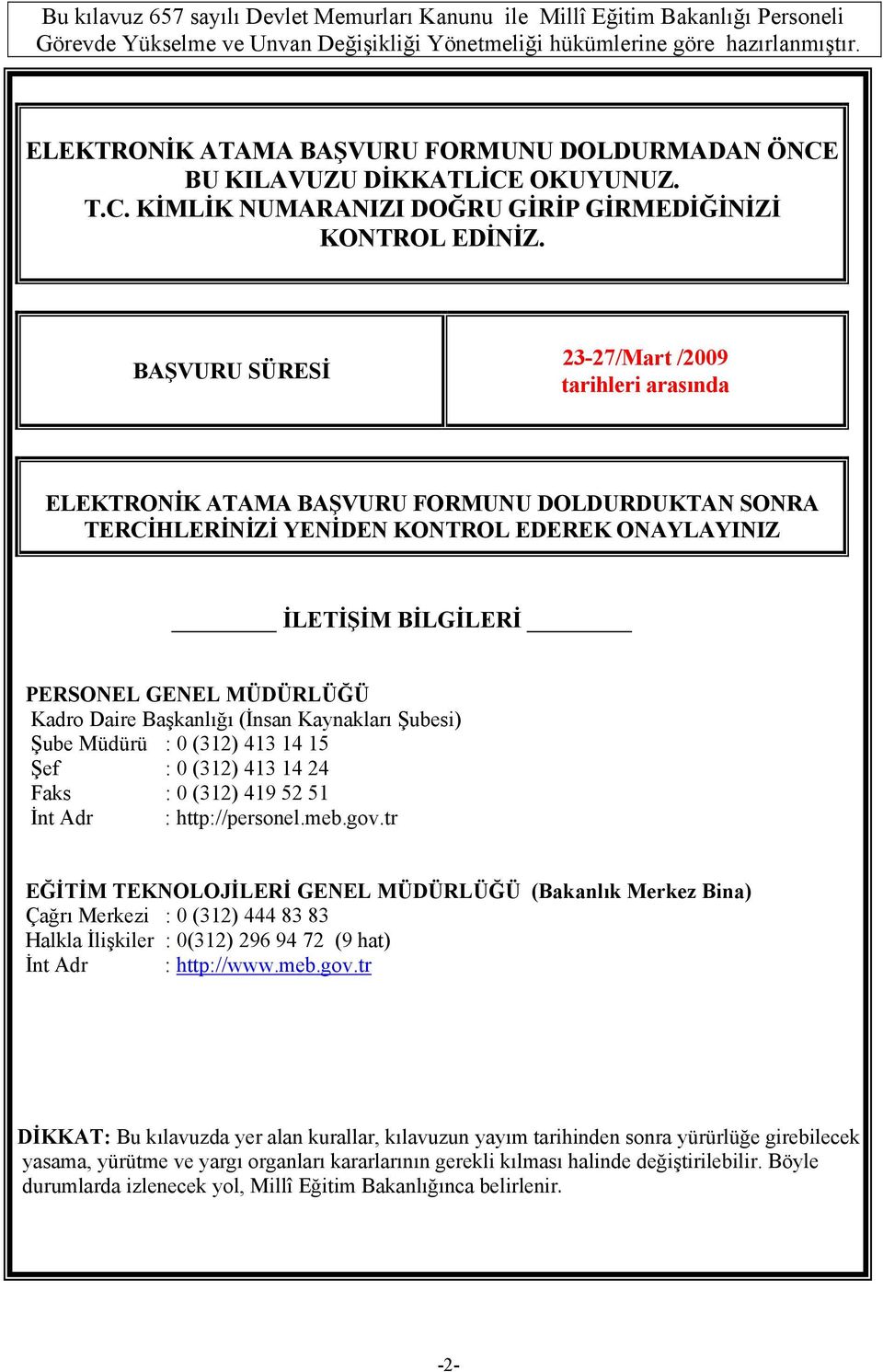 BAŞVURU SÜRESİ 23-27/Mart /2009 tarihleri arasında ELEKTRONİK ATAMA BAŞVURU FORMUNU DOLDURDUKTAN SONRA TERCİHLERİNİZİ YENİDEN KONTROL EDEREK ONAYLAYINIZ İLETİŞİM BİLGİLERİ PERSONEL GENEL MÜDÜRLÜĞÜ