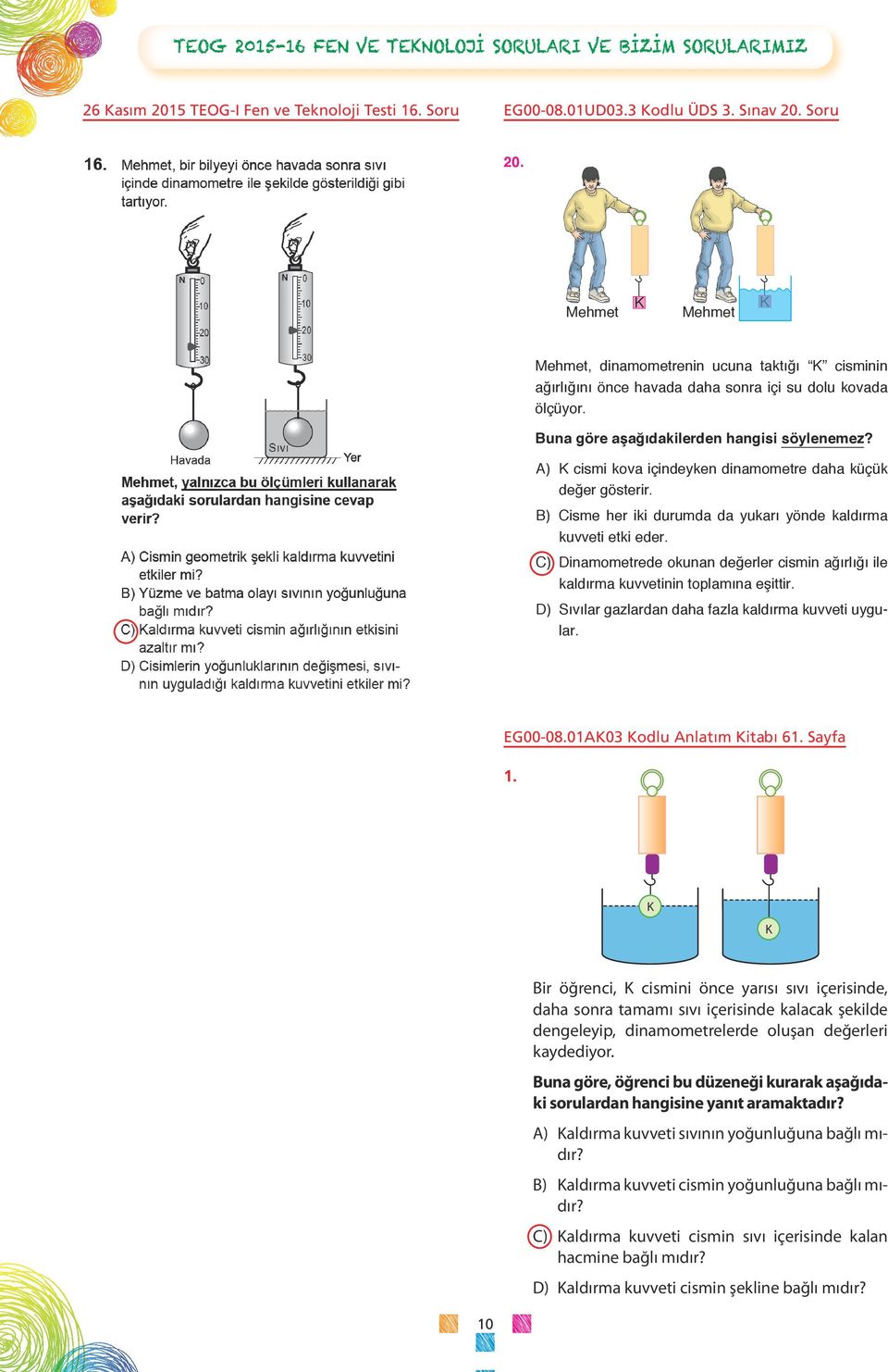 A) cismi kova içindeyken dinamometre daha küçük değer gösterir. B) Cisme her iki durumda da yukarı yönde kaldırma kuvveti etki eder.