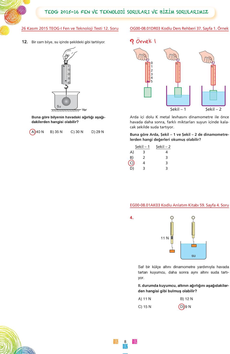 Buna göre Arda, Şekil 1 ve Şekil 2 de dinamometrelerden hangi değerleri okumuş olabilir? Şekil 1 Şekil 2 A) 3 4 B) 2 3 C) 4 3 ) 3 3 EG00-08.01A03 odlu Anlatım itabı 59. Sayfa 4. Soru 4.
