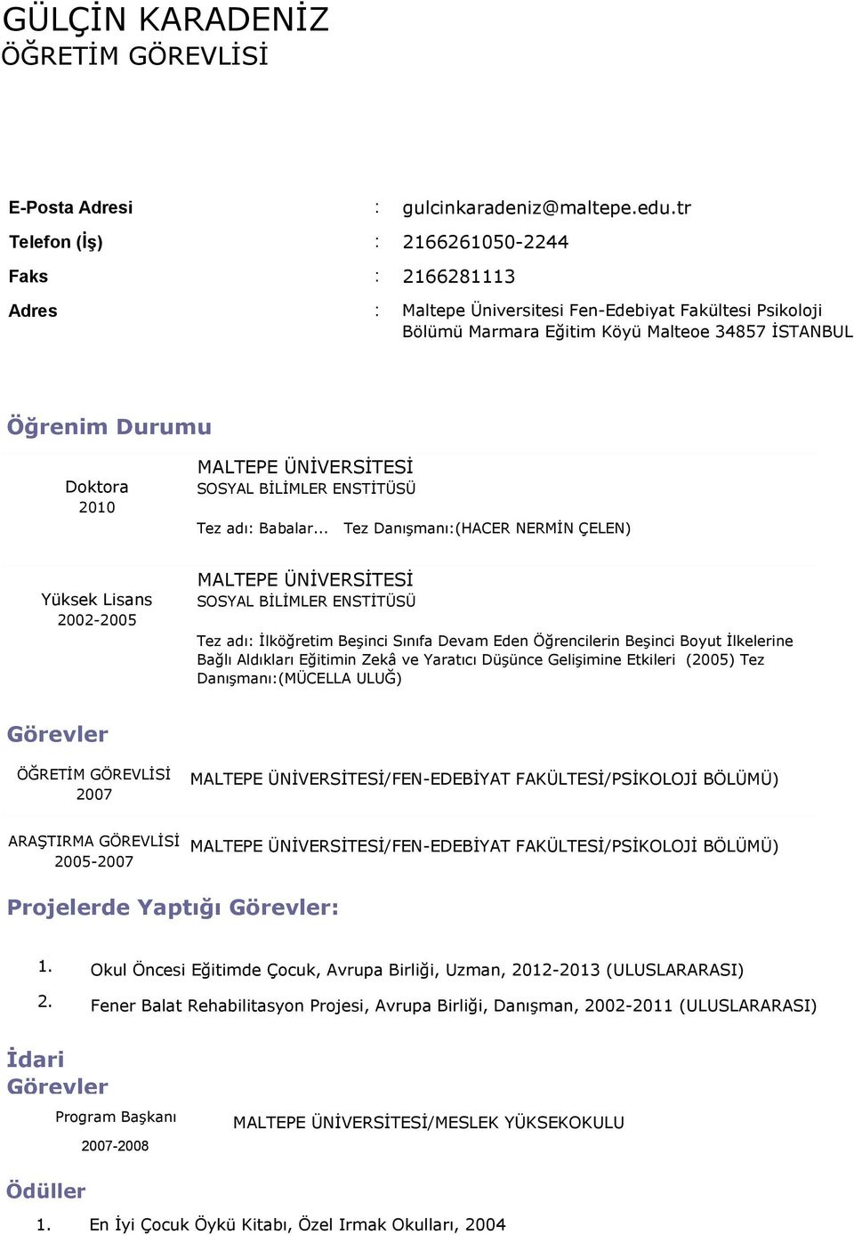 .. Tez Danışmanı:(HACER NERMİN ÇELEN) Yüksek Lisans 2002-2005 MALTEPE ÜNİVERSİTESİ SOSYAL BİLİMLER ENSTİTÜSÜ Tez adı: İlköğretim Beşinci Sınıfa Devam Eden Öğrencilerin Beşinci Boyut İlkelerine Bağlı