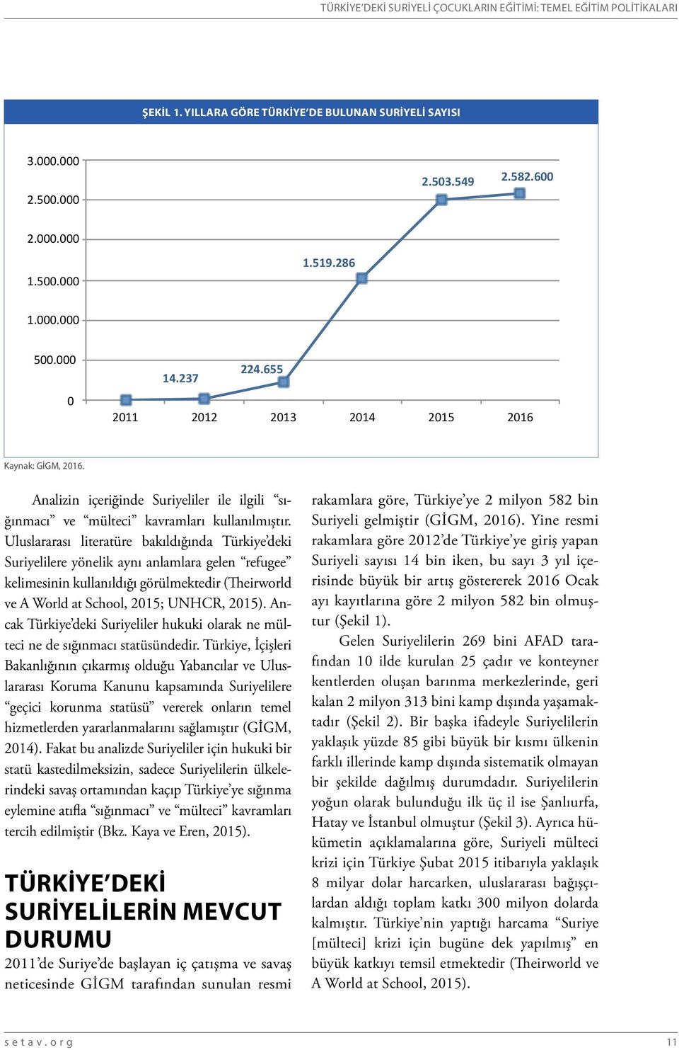 Uluslararası literatüre bakıldığında Türkiye deki Suriyelilere yönelik aynı anlamlara gelen refugee kelimesinin kullanıldığı görülmektedir (Theirworld ve A World at School, 2015; UNHCR, 2015).