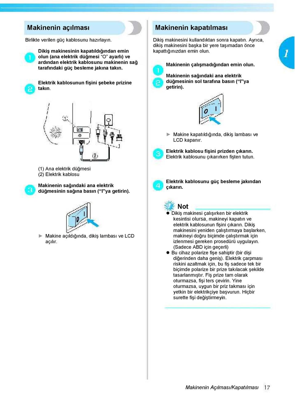 Elektrik kablosunun fişini şebeke prizine takın. Makinenin kapatılması Dikiş makinesini kullandıktan sonra kapatın. Ayrıca, dikiş makinesini başka bir yere taşımadan önce kapattığınızdan emin olun.