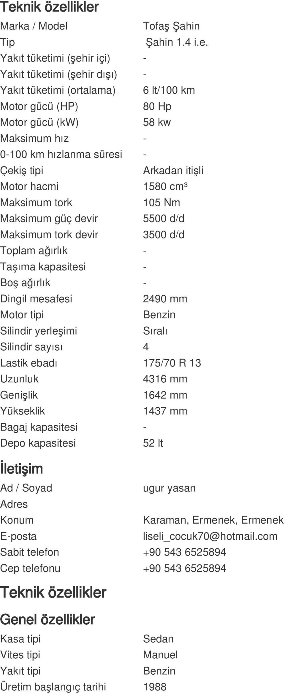 kapasitesi - Boş ağırlık - Dingil mesafesi 2490 mm Motor tipi Benzin Silindir yerleşimi Sıralı Silindir sayısı 4 Lastik ebadı 175/70 R 13 Uzunluk 4316 mm Genişlik 1642 mm Yükseklik 1437 mm Bagaj