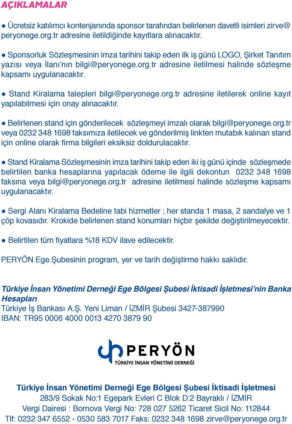 Stand Kiralama talepleri bilgi@peryonege.org.tr adresine iletilerek online kayıt yapılabilmesi için onay alınacaktır. Belirlenen stand için gönderilecek sözleşmeyi imzalı olarak bilgi@peryonege.org.tr veya 0232 348 1698 faksımıza iletilecek ve gönderilmiş linkten mutabık kalınan stand için online olarak firma bilgileri eksiksiz doldurulacaktır.