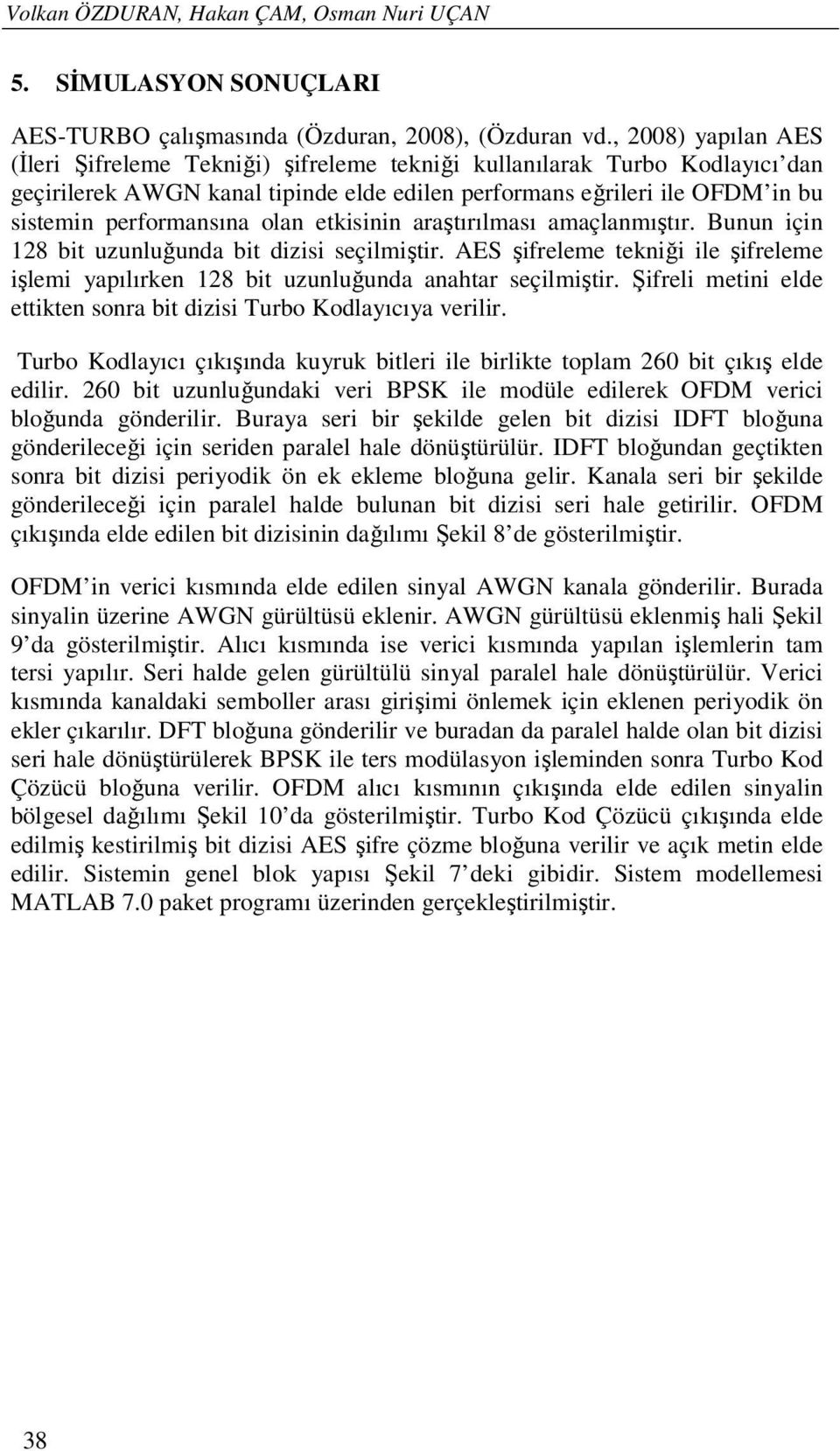 olan etkisinin araştırılması amaçlanmıştır. Bunun için 128 bit uzunluğunda bit dizisi seçilmiştir. AES şifreleme tekniği ile şifreleme işlemi yapılırken 128 bit uzunluğunda anahtar seçilmiştir.