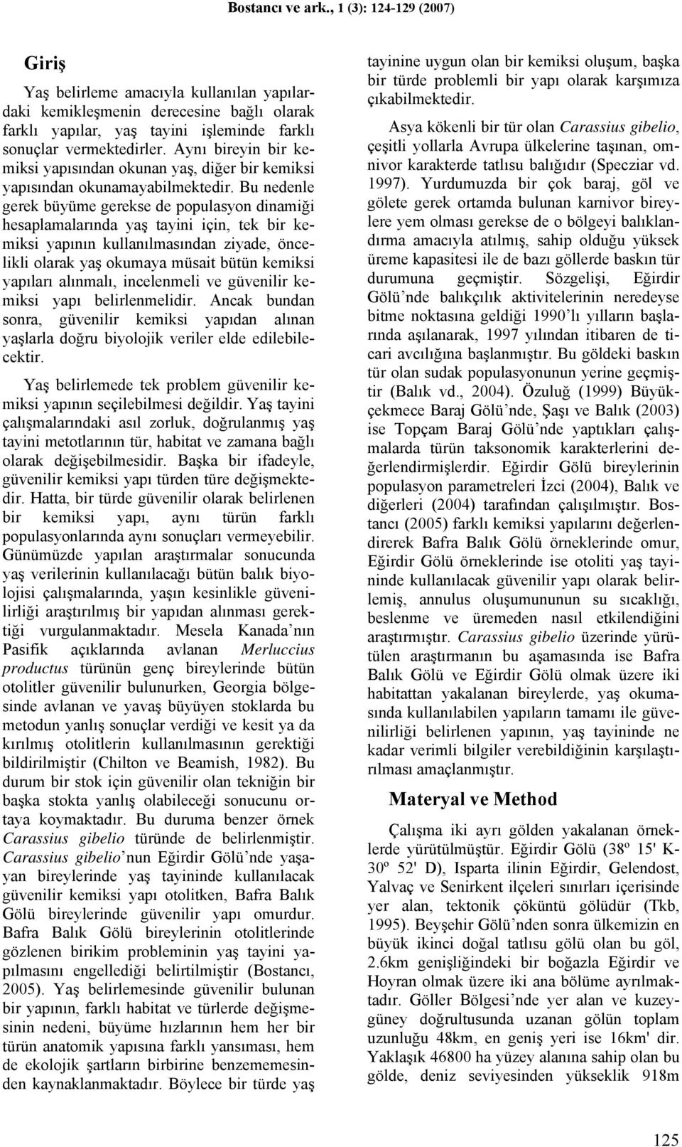 Bu nedenle gerek büyüme gerekse de populasyon dinamiği hesaplamalarında yaş tayini için, tek bir kemiksi yapının kullanılmasından ziyade, öncelikli olarak yaş okumaya müsait bütün kemiksi yapıları