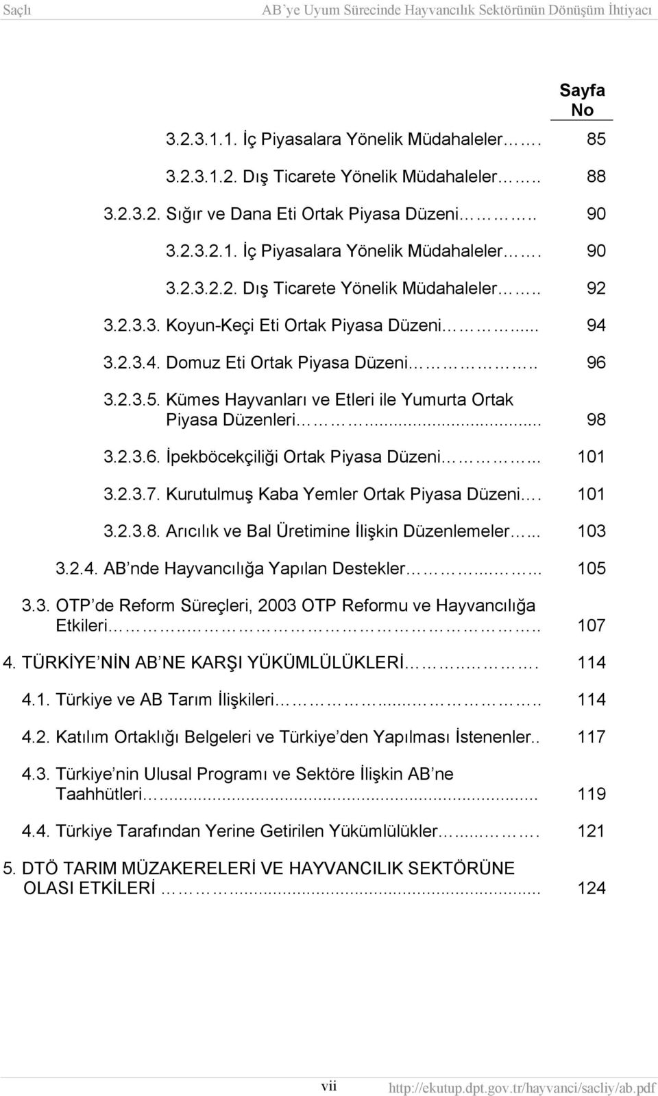 .. 101 3.2.3.7. Kurutulmuş Kaba Yemler Ortak Piyasa Düzeni. 101 3.2.3.8. Arıcılık ve Bal Üretimine İlişkin Düzenlemeler... 103 3.2.4. AB nde Hayvancılığa Yapılan Destekler...... 105 3.3. OTP de Reform Süreçleri, 2003 OTP Reformu ve Hayvancılığa Etkileri.