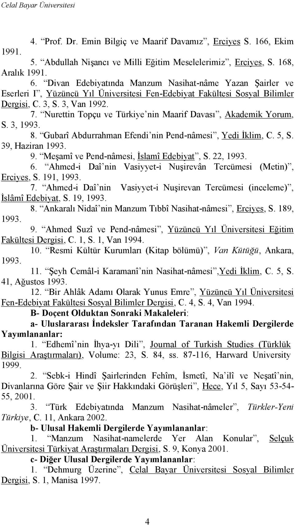 Nurettin Topçu ve Türkiye nin Maarif Davası, Akademik Yorum, S. 3, 1993. 8. Gubarî Abdurrahman Efendi nin Pend-nâmesi, Yedi İklim, C. 5, S. 39, Haziran 1993. 9.