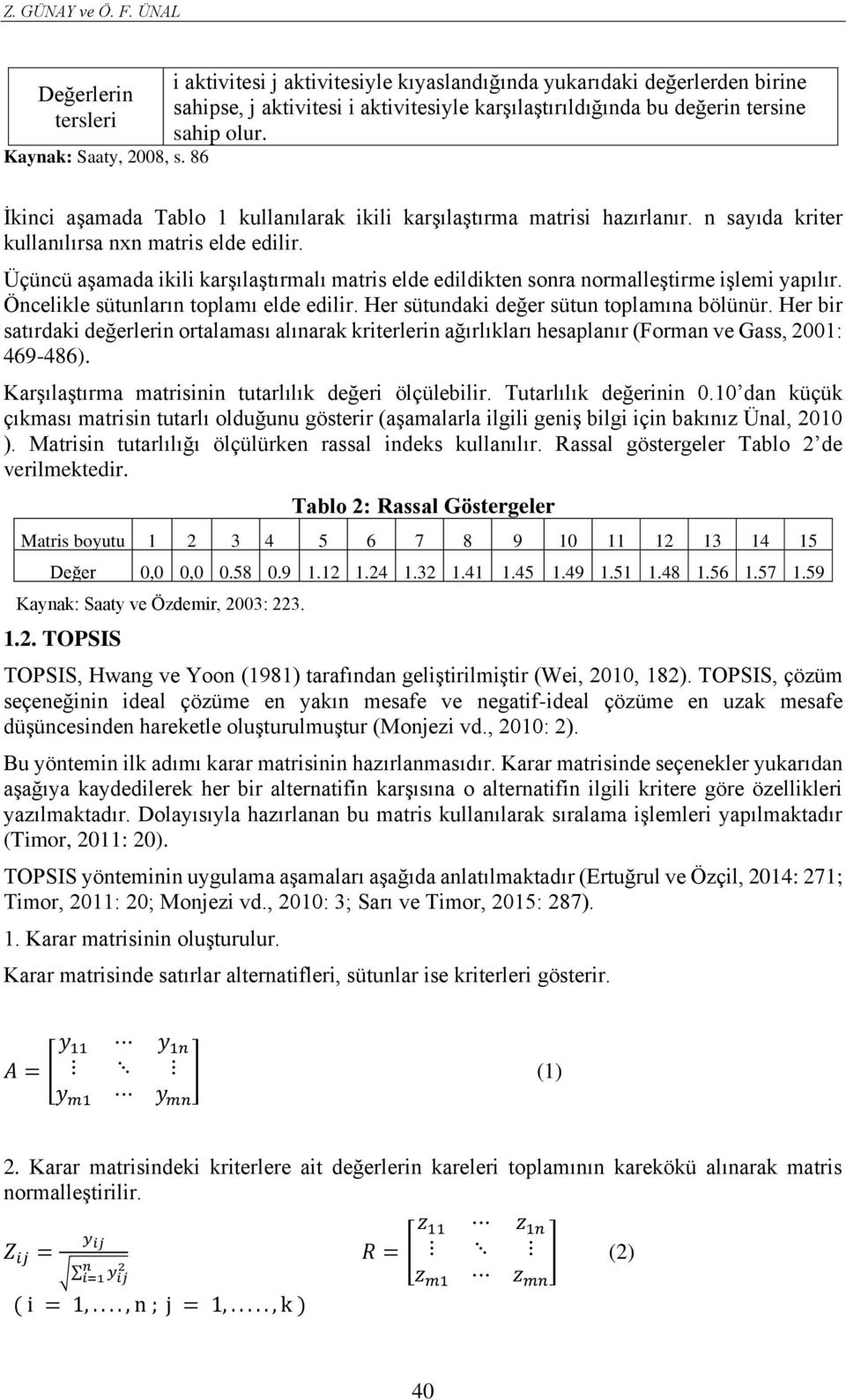 İkinci aşamada Tablo 1 kullanılarak ikili karşılaştırma matrisi hazırlanır. n sayıda kriter kullanılırsa nxn matris elde edilir.