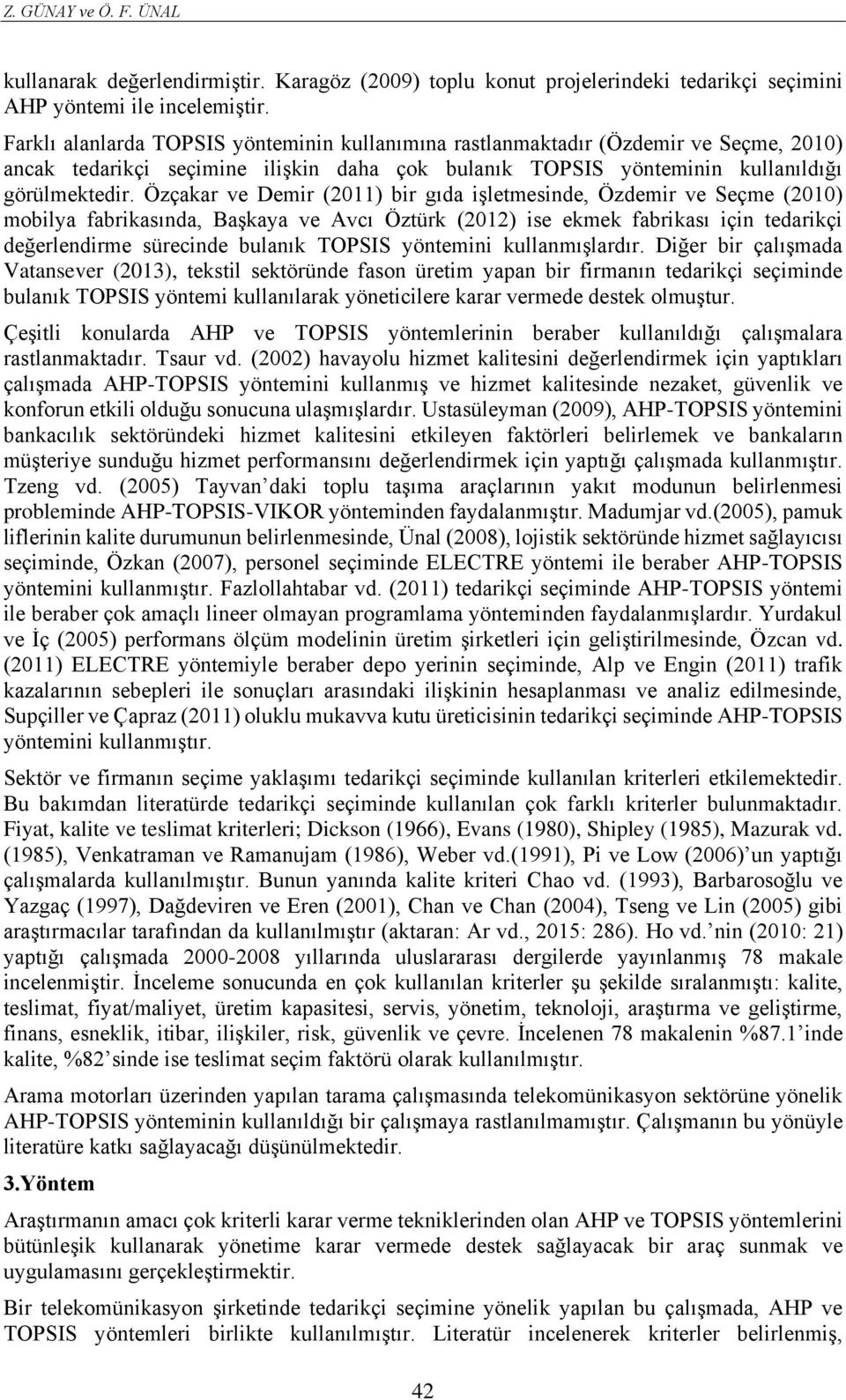 Özçakar ve Demir (2011) bir gıda işletmesinde, Özdemir ve Seçme (2010) mobilya fabrikasında, Başkaya ve Avcı Öztürk (2012) ise ekmek fabrikası için tedarikçi değerlendirme sürecinde bulanık TOPSIS