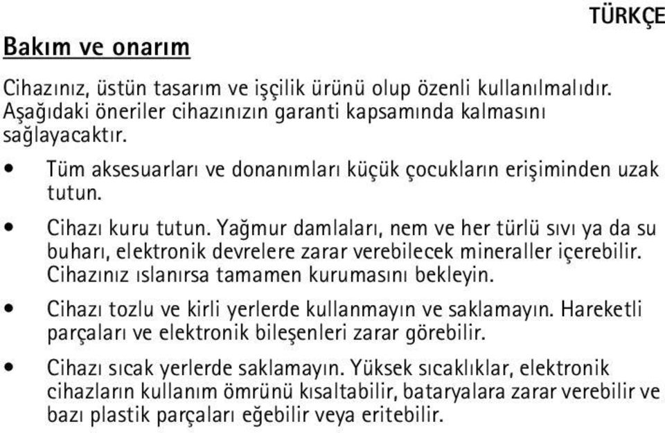 Yaðmur damlalarý, nem ve her türlü sývý ya da su buharý, elektronik devrelere zarar verebilecek mineraller içerebilir. Cihazýnýz ýslanýrsa tamamen kurumasýný bekleyin.