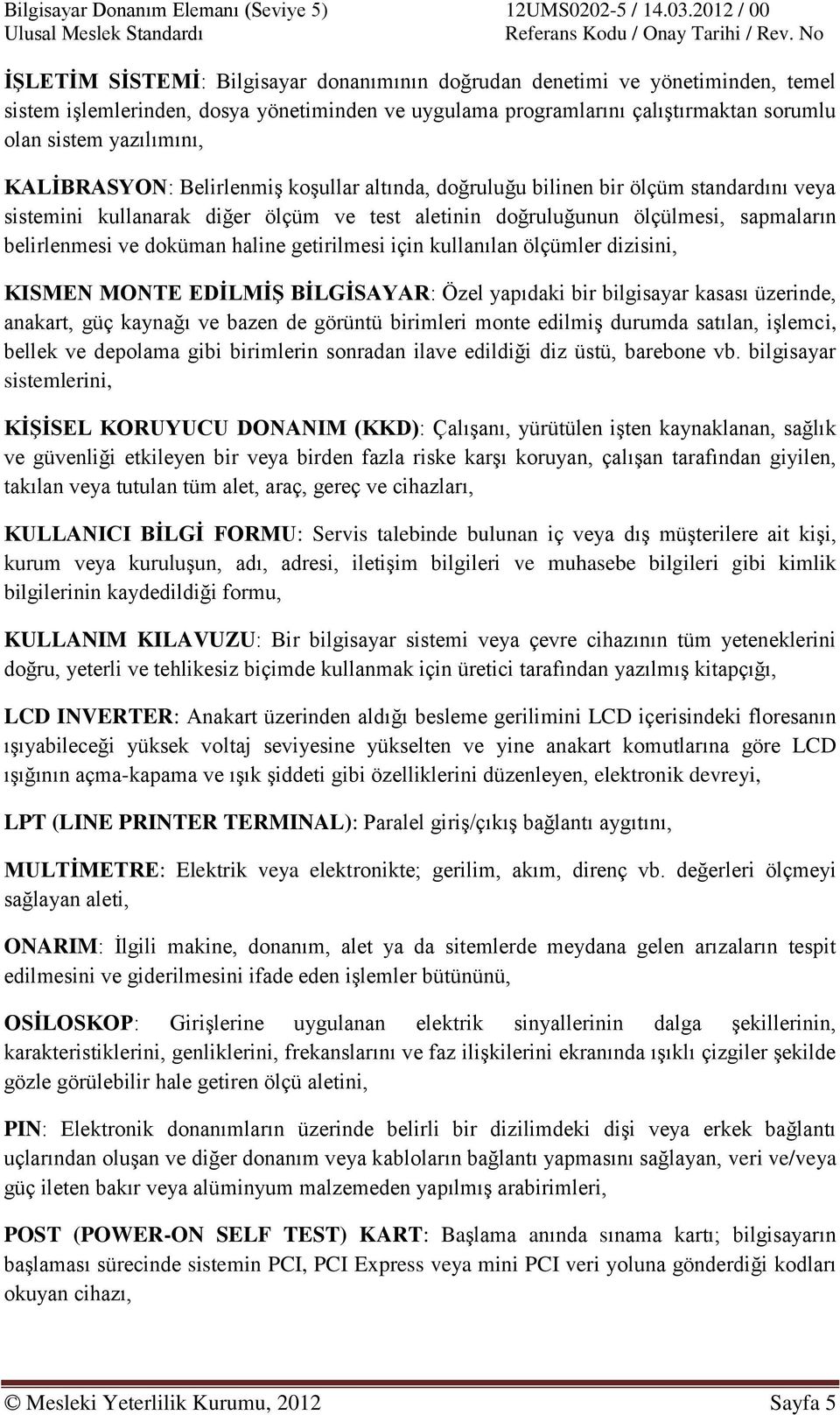 haline getirilmesi için kullanılan ölçümler dizisini, KISMEN MONTE EDİLMİŞ BİLGİSAYAR: Özel yapıdaki bir bilgisayar kasası üzerinde, anakart, güç kaynağı ve bazen de görüntü birimleri monte edilmiş