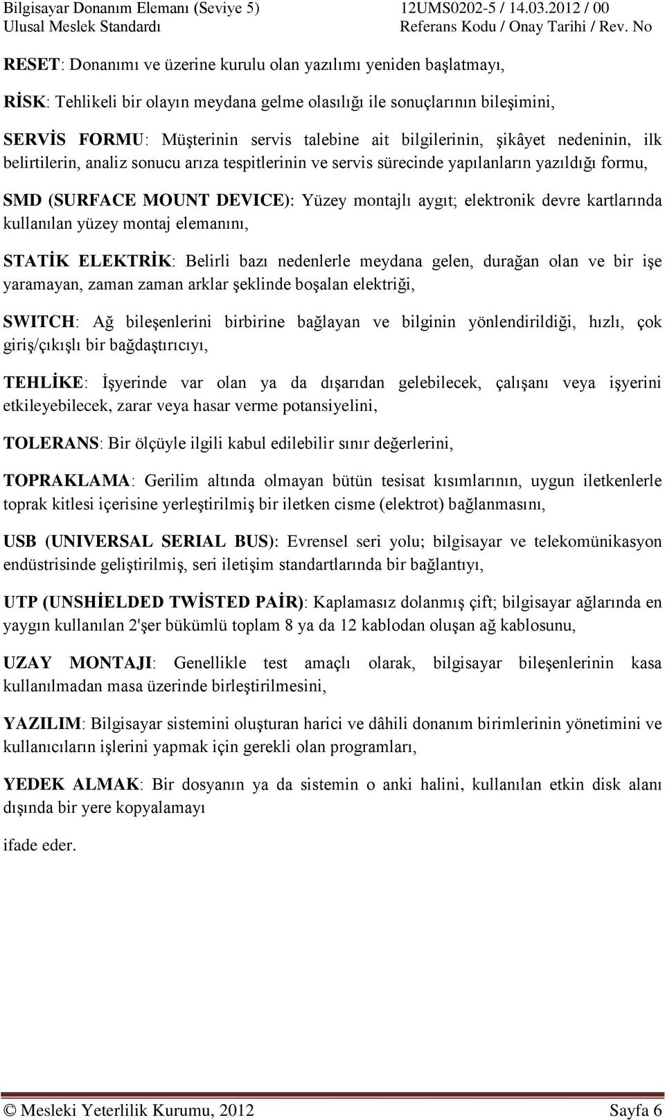 devre kartlarında kullanılan yüzey montaj elemanını, STATİK ELEKTRİK: Belirli bazı nedenlerle meydana gelen, durağan olan ve bir işe yaramayan, zaman zaman arklar şeklinde boşalan elektriği, SWITCH: