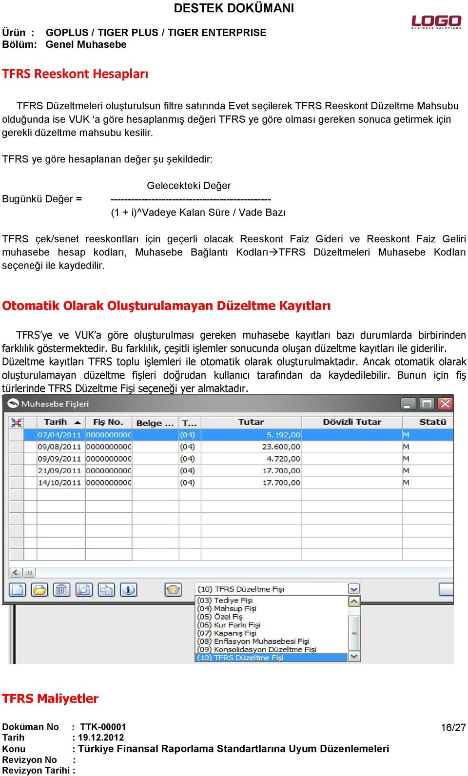 TFRS ye göre hesaplanan değer şu şekildedir: Gelecekteki Değer Bugünkü Değer = ----------------------------------------------- (1 + i)^vadeye Kalan Süre / Vade Bazı TFRS çek/senet reeskontları için