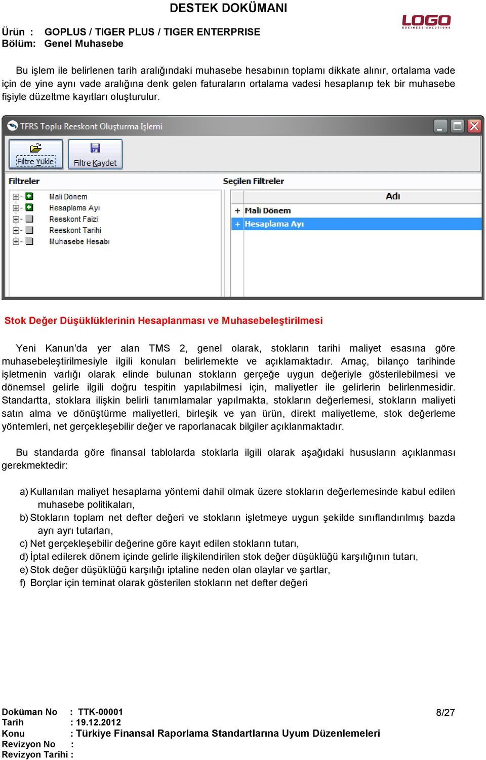 Stok Değer Düşüklüklerinin Hesaplanması ve Muhasebeleştirilmesi Yeni Kanun da yer alan TMS 2, genel olarak, stokların tarihi maliyet esasına göre muhasebeleştirilmesiyle ilgili konuları belirlemekte