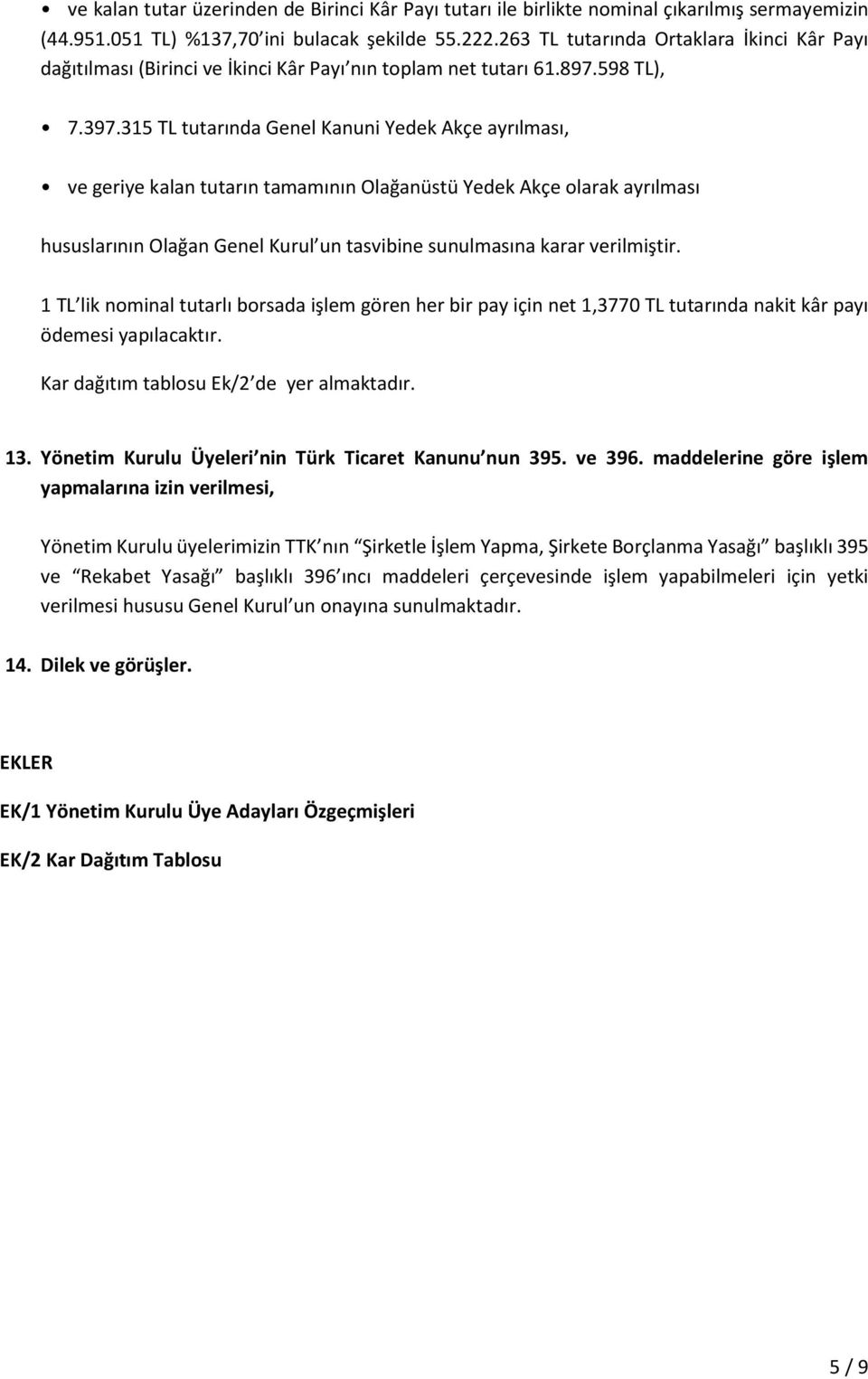 315 TL tutarında Genel Kanuni Yedek Akçe ayrılması, ve geriye kalan tutarın tamamının Olağanüstü Yedek Akçe olarak ayrılması hususlarının Olağan Genel Kurul un tasvibine sunulmasına karar verilmiştir.