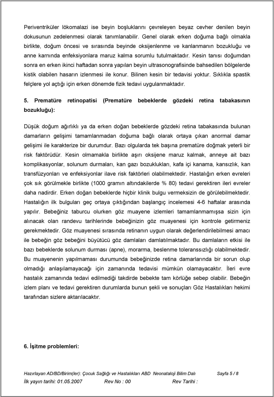 Kesin tanısı doğumdan sonra en erken ikinci haftadan sonra yapılan beyin ultrasonografisinde bahsedilen bölgelerde kistik olabilen hasarın izlenmesi ile konur. Bilinen kesin bir tedavisi yoktur.