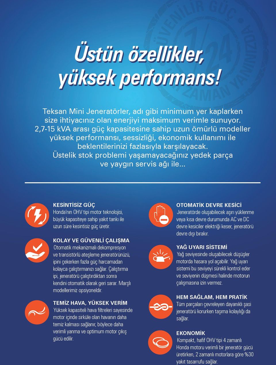 Üstelik stok problemi yaşamayacağınız yedek parça ve yaygın servis ağı ile... KESİNTİSİZ GÜÇ Honda nın OHV tipi motor teknolojisi, büyük kapasiteye sahip yakıt tankı ile uzun süre kesintisiz güç üretir.