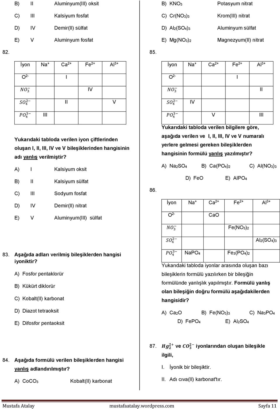 İyon Na + Ca 2+ Fe 2+ Al 3+ İyon Na + Ca 2+ Fe 2+ Al 3+ O 2- I O 2- I IV II II V IV III V III Yukarıdaki tabloda verilen iyon çiftlerinden oluşan I, II, III, IV ve V bileşiklerinden hangisinin adı