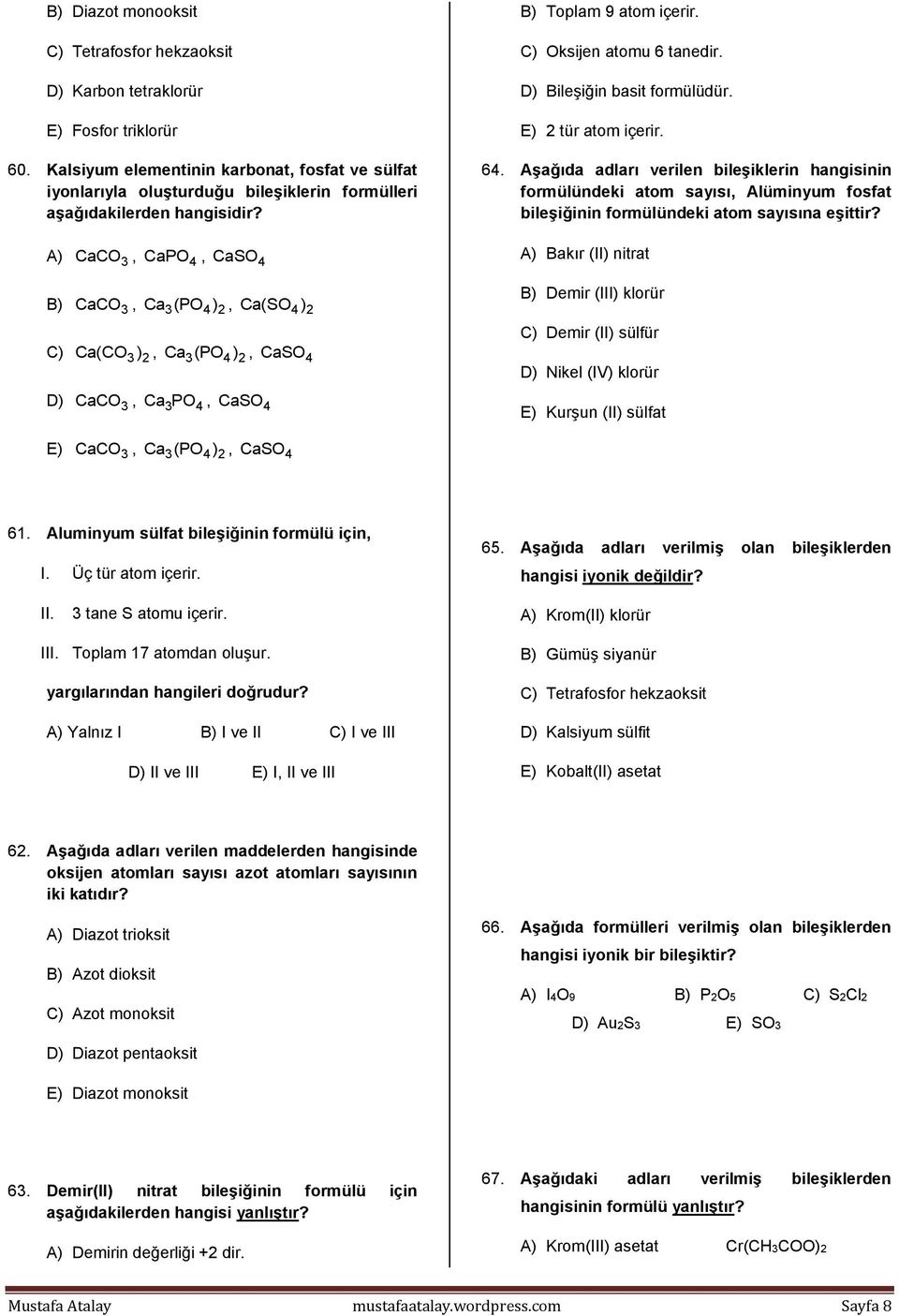 A) CaCO 3, CaPO 4, CaSO 4 B) CaCO 3, Ca3( PO4 ) 2, Ca( SO ) 4 2 C) Ca( CO3) 2, Ca3( PO4 ) 2, CaSO 4 D) CaCO 3, Ca PO 3 4, CaSO 4 B) Toplam 9 atom içerir. C) Oksijen atomu 6 tanedir.