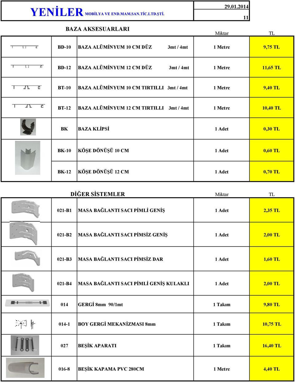 ALÜMİNYUM 12 CM TIRTILLI / 4mt 10,40 BK BAZA KLİPSİ 1 Adet 0,30 BK-10 KÖŞE DÖNÜŞÜ 10 CM 1 Adet 0,60 BK-12 KÖŞE DÖNÜŞÜ 12 CM 1 Adet 0,70 DİĞER SİSTEMLER 021-B1 MASA BAĞLANTI