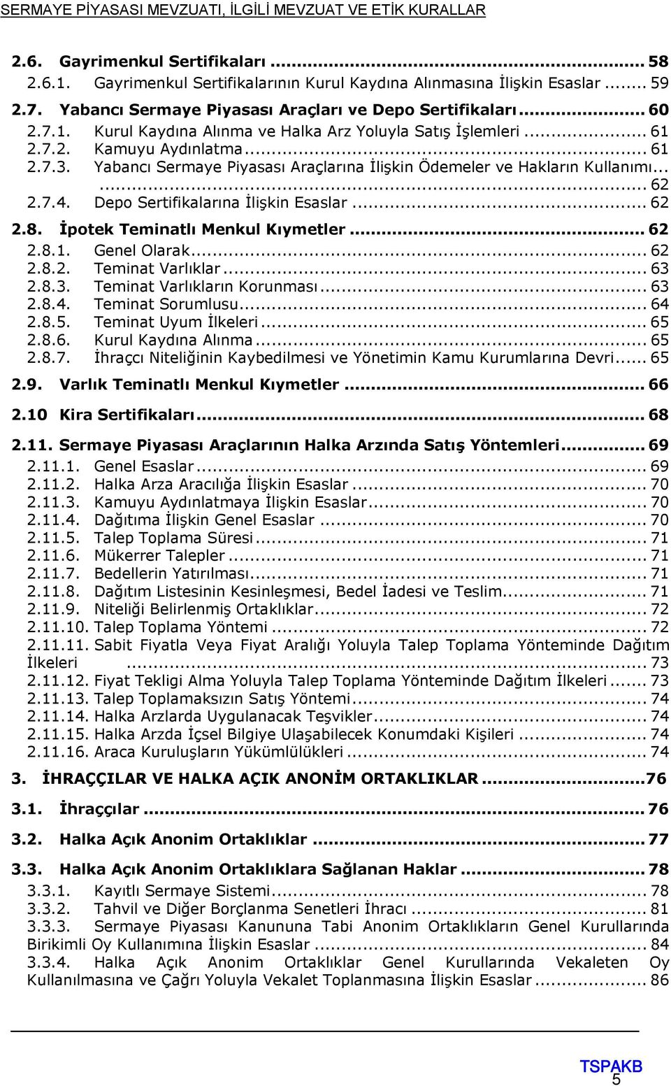 İpotek Teminatlı Menkul Kıymetler... 62 2.8.1. Genel Olarak... 62 2.8.2. Teminat Varlıklar... 63 2.8.3. Teminat Varlıkların Korunması... 63 2.8.4. Teminat Sorumlusu... 64 2.8.5. Teminat Uyum İlkeleri.