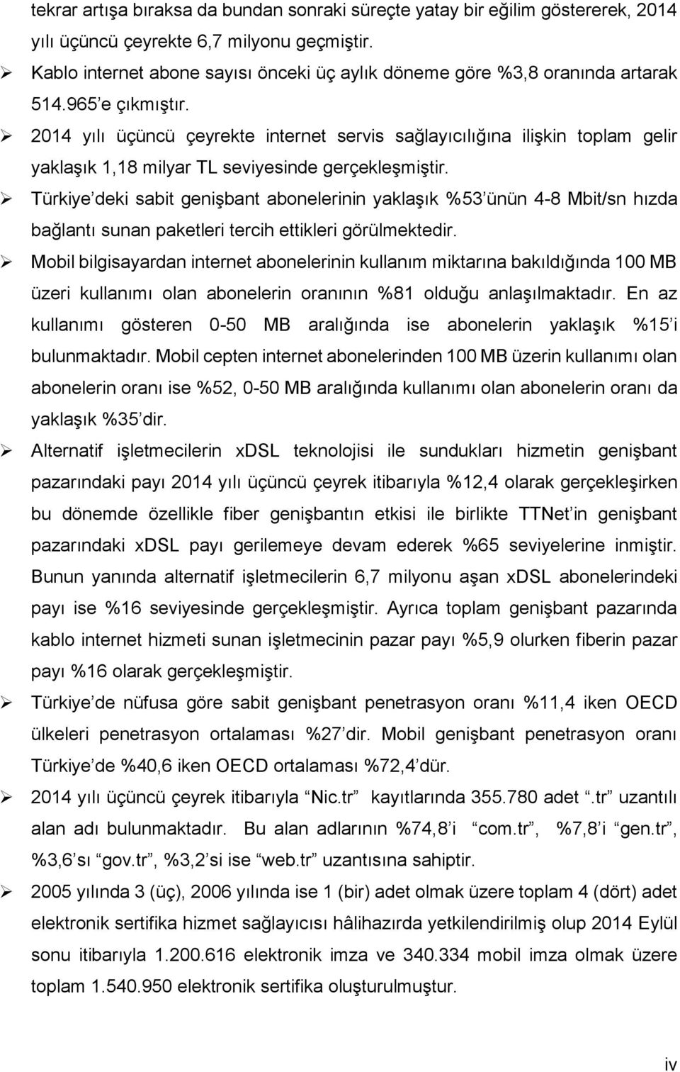 214 yılı üçüncü çeyrekte internet servis sağlayıcılığına ilişkin toplam gelir yaklaşık 1,18 milyar TL seviyesinde gerçekleşmiştir.