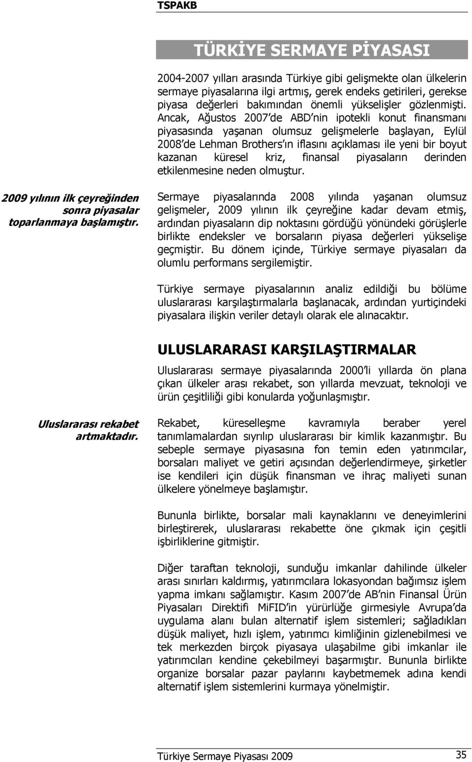 Ancak, Ağustos 2007 de ABD nin ipotekli konut finansmanı piyasasında yaşanan olumsuz gelişmelerle başlayan, Eylül 2008 de Lehman Brothers ın iflasını açıklaması ile yeni bir boyut kazanan küresel