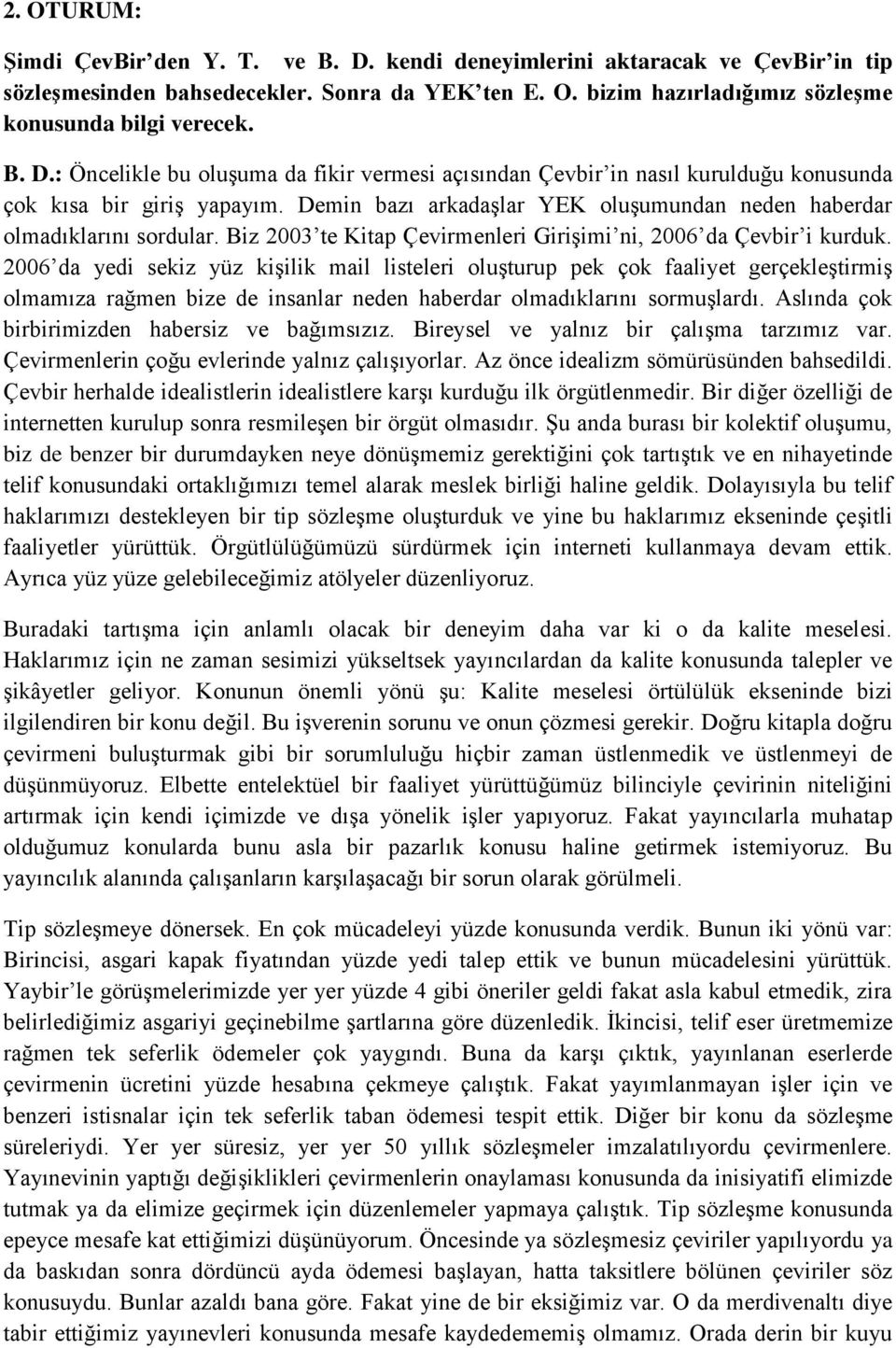 2006 da yedi sekiz yüz kişilik mail listeleri oluşturup pek çok faaliyet gerçekleştirmiş olmamıza rağmen bize de insanlar neden haberdar olmadıklarını sormuşlardı.