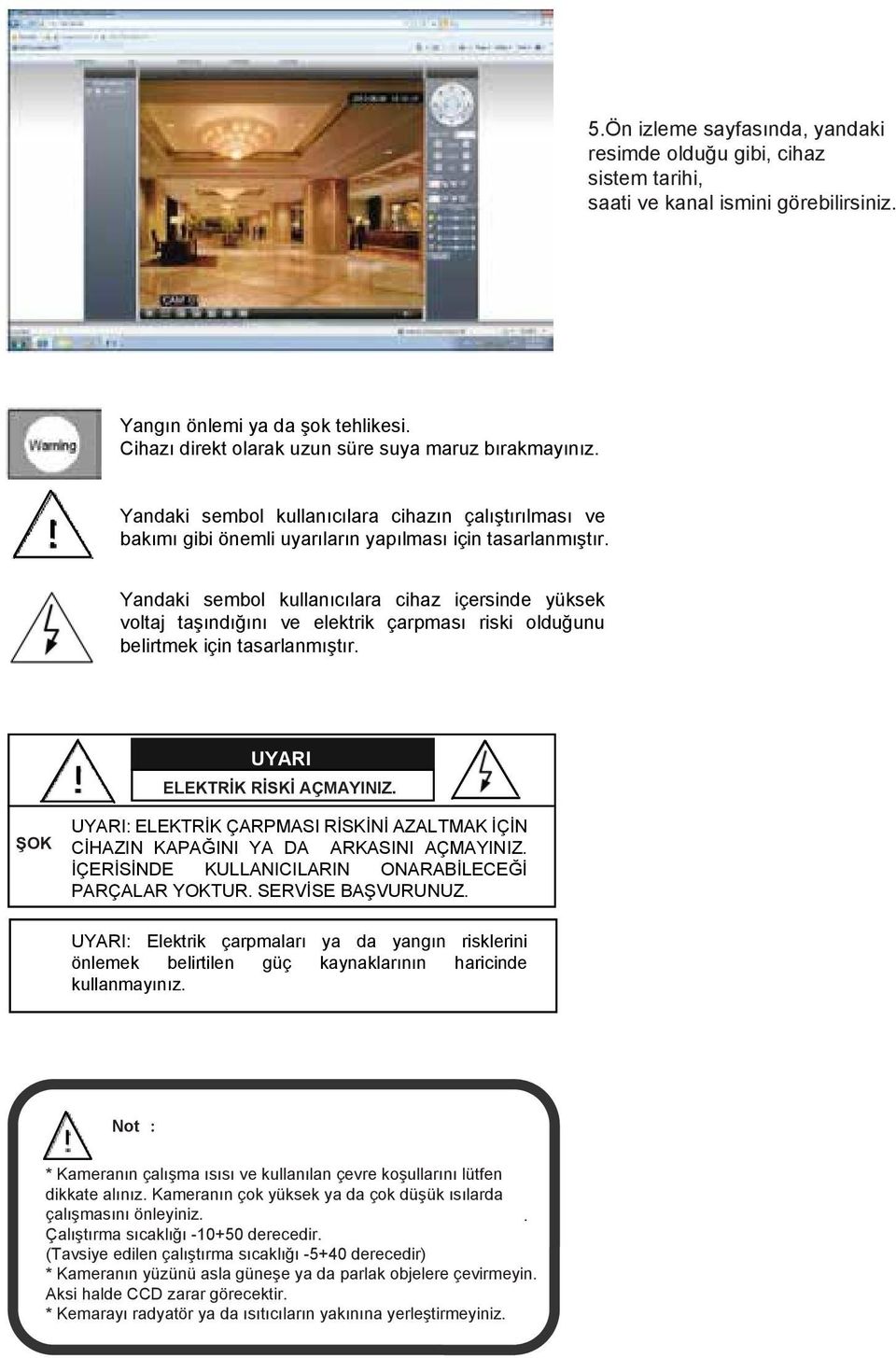 Yandaki sembol kullanıcılara cihaz içersinde yüksek voltaj taşındığını ve elektrik çarpması riski olduğunu belirtmek için tasarlanmıştır. UYARI ELEKTRİK RİSKİ AÇMAYINIZ.