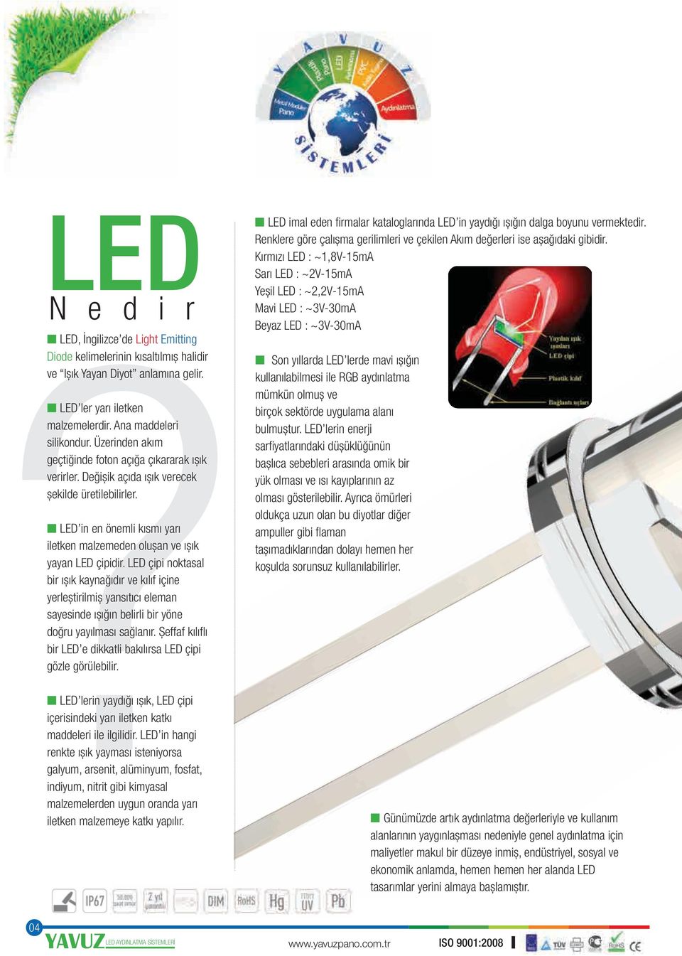 LED çipi noktasal bir ıșık kaynağıdır ve kılıf içine yerleștirilmiș yansıtıcı eleman sayesinde ıșığın belirli bir yöne doğru yayılması sağlanır.