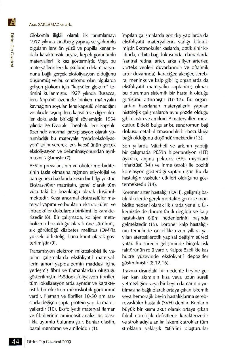 Vogt, bu materyallerin lens kapsülünün delaminasyonuna bağlı gerçek eksfoliyasyon olduğunu düşünmüş ve bu sendromu olan olgularda gelişen glokom için "kapsüler glokom" terimini kullanmıştır.