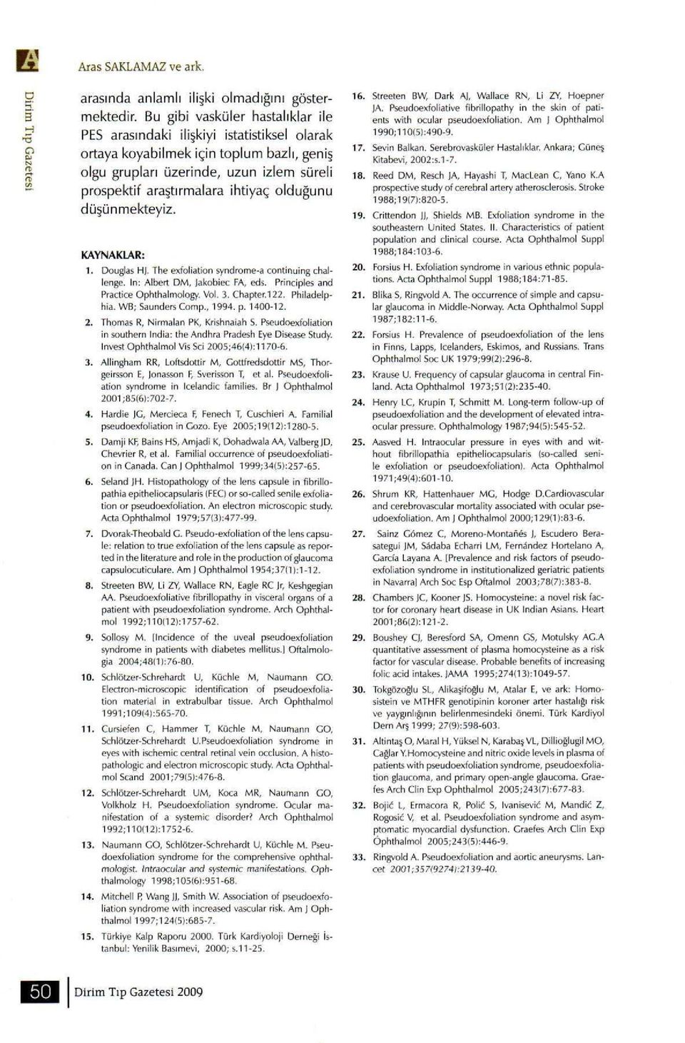 olduğunu düşünmekteyiz. KAYNAKLAR: 1. Douglas H. The exfoliation syndrome-a continuing challenge. In: Albert DM, Jakobiec FA, eds. Principles and Practice Ophthalmology. Vol. 3. Chapter.122.