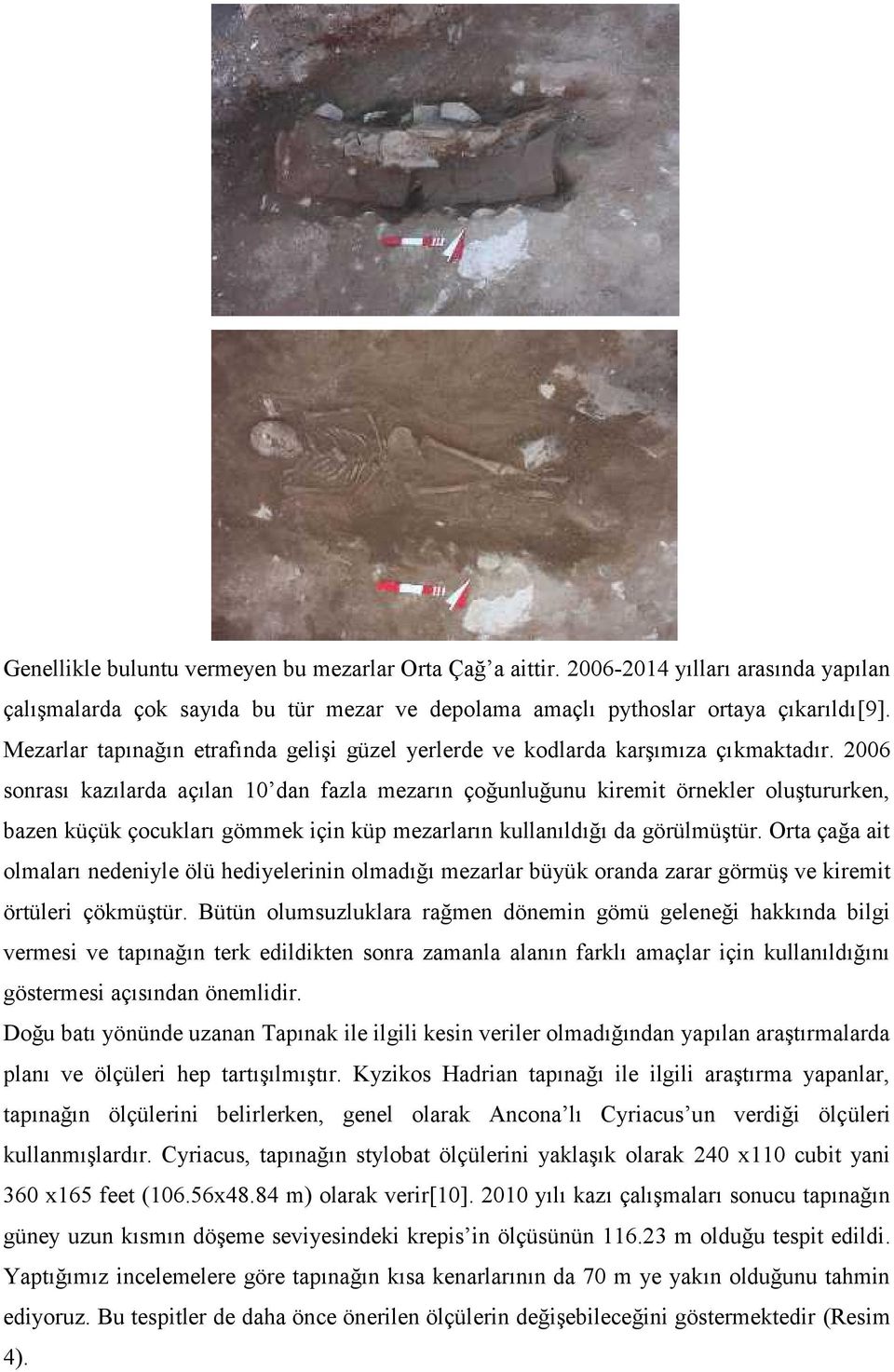 2006 sonrası kazılarda açılan 10 dan fazla mezarın çoğunluğunu kiremit örnekler oluştururken, bazen küçük çocukları gömmek için küp mezarların kullanıldığı da görülmüştür.