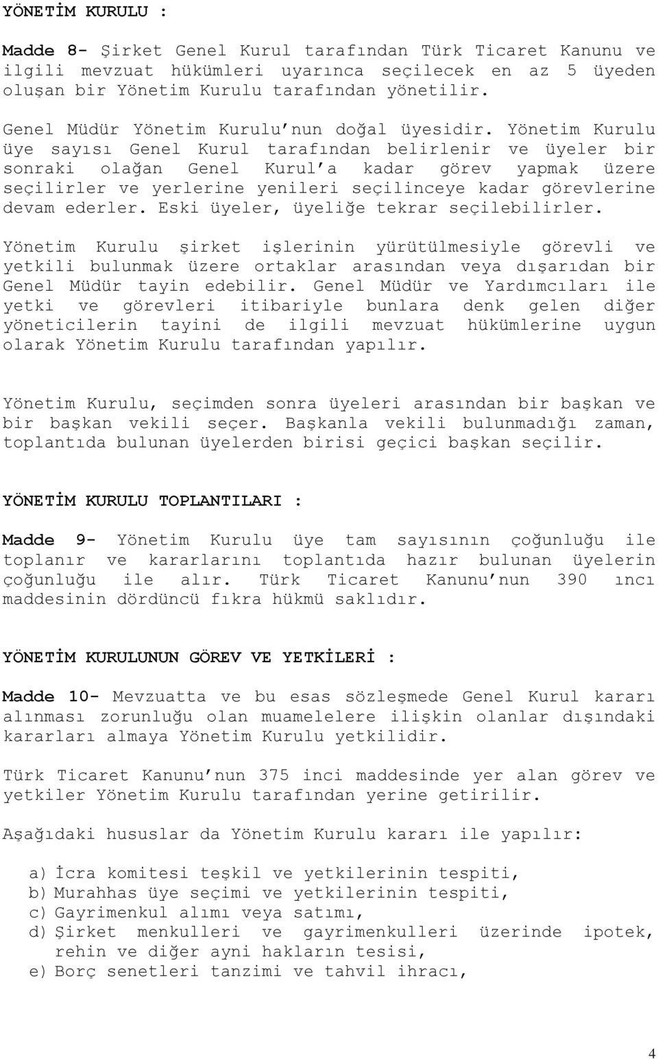 Yönetim Kurulu üye sayısı Genel Kurul tarafından belirlenir ve üyeler bir sonraki olağan Genel Kurul a kadar görev yapmak üzere seçilirler ve yerlerine yenileri seçilinceye kadar görevlerine devam