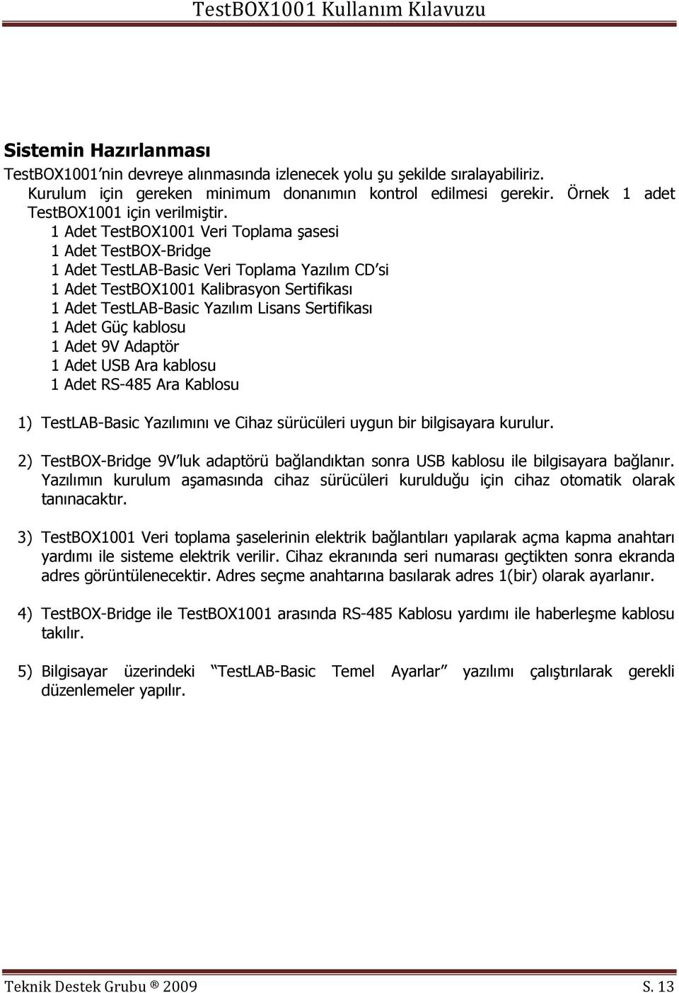 1 Adet TestBOX1001 Veri Toplama şasesi 1 Adet TestBOX-Bridge 1 Adet TestLAB-Basic Veri Toplama Yazılım CD si 1 Adet TestBOX1001 Kalibrasyon Sertifikası 1 Adet TestLAB-Basic Yazılım Lisans Sertifikası